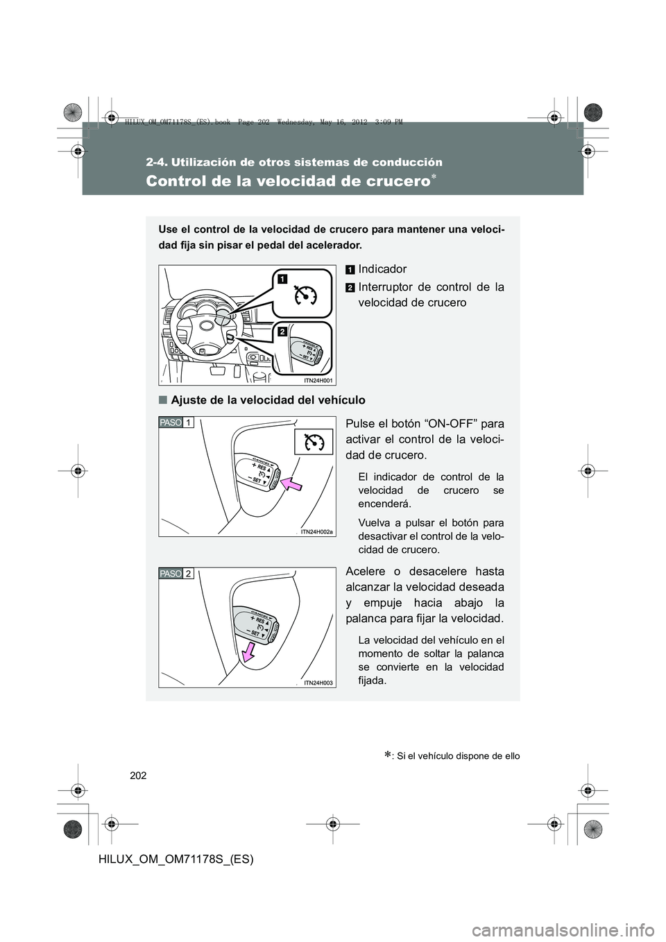 TOYOTA HILUX 2012  Manual del propietario (in Spanish) 202
HILUX_OM_OM71178S_(ES)
2-4. Utilización de otros sistemas de conducción
Control de la velocidad de crucero∗
∗: Si el vehículo dispone de ello
Use el control de la velocidad de crucero para 