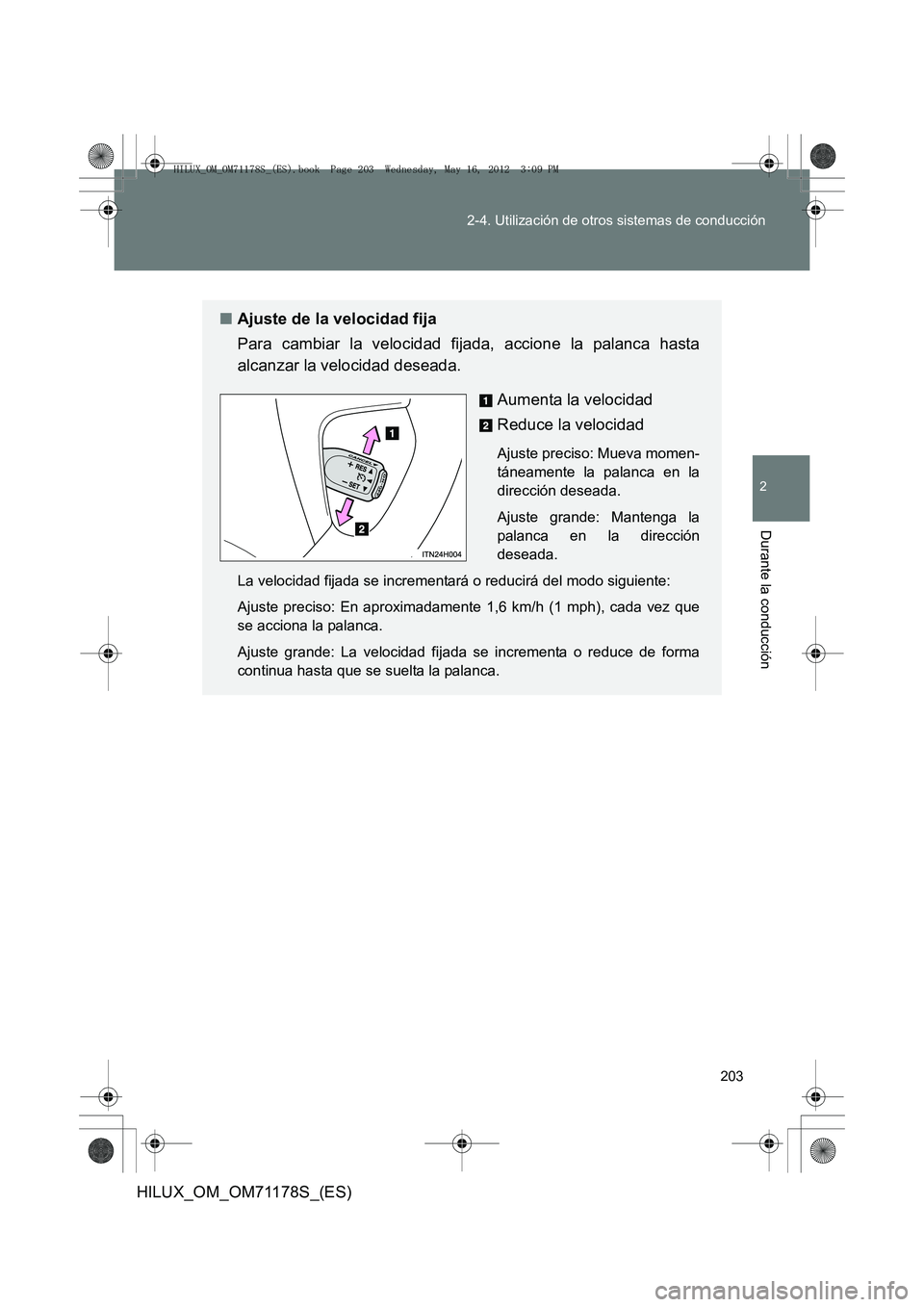 TOYOTA HILUX 2012  Manual del propietario (in Spanish) 203
2-4. Utilización de otros sistemas de conducción
2
Durante la conducción
HILUX_OM_OM71178S_(ES)
■
Ajuste de la velocidad fija
Para cambiar la velocidad fijada, accione la palanca hasta
alcanz
