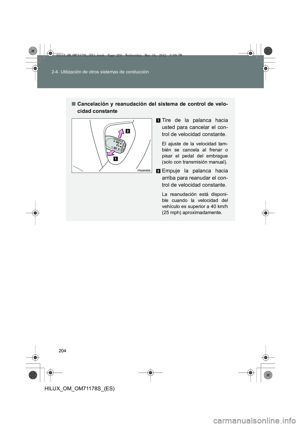 TOYOTA HILUX 2012  Manual del propietario (in Spanish) 204
2-4. Utilización de otros sistemas de conducción
HILUX_OM_OM71178S_(ES)
■
Cancelación y reanudación del sistema de control de velo-
cidad constante
Tire de la palanca hacia
usted para cancel