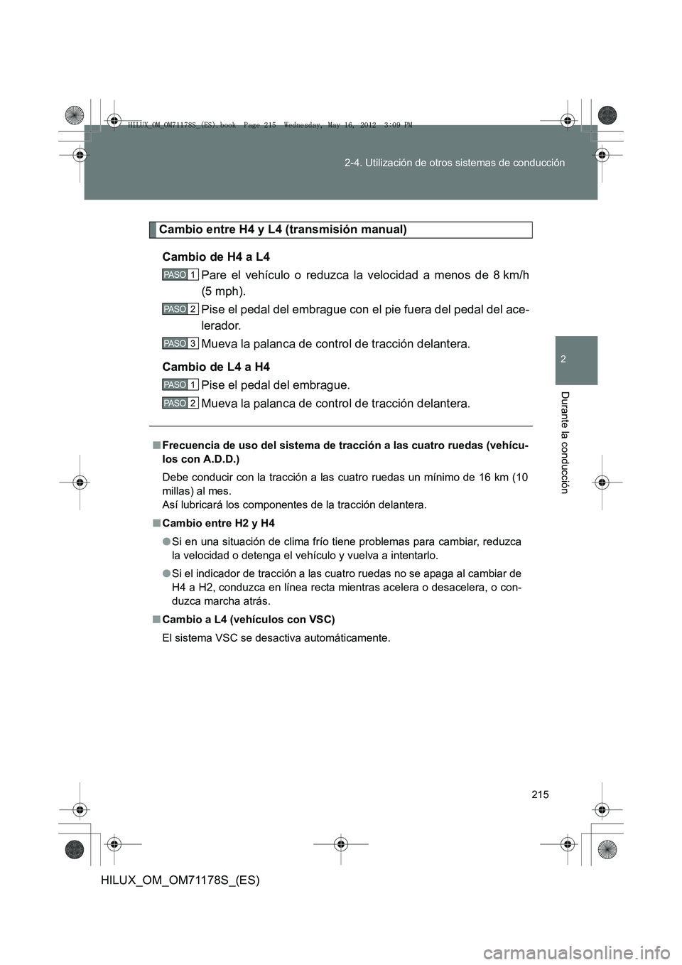 TOYOTA HILUX 2012  Manual del propietario (in Spanish) 215
2-4. Utilización de otros sistemas de conducción
2
Durante la conducción
HILUX_OM_OM71178S_(ES)
Cambio entre H4 y L4 (transmisión manual)
Cambio de H4 a L4 Pare el vehículo o reduzca la veloc