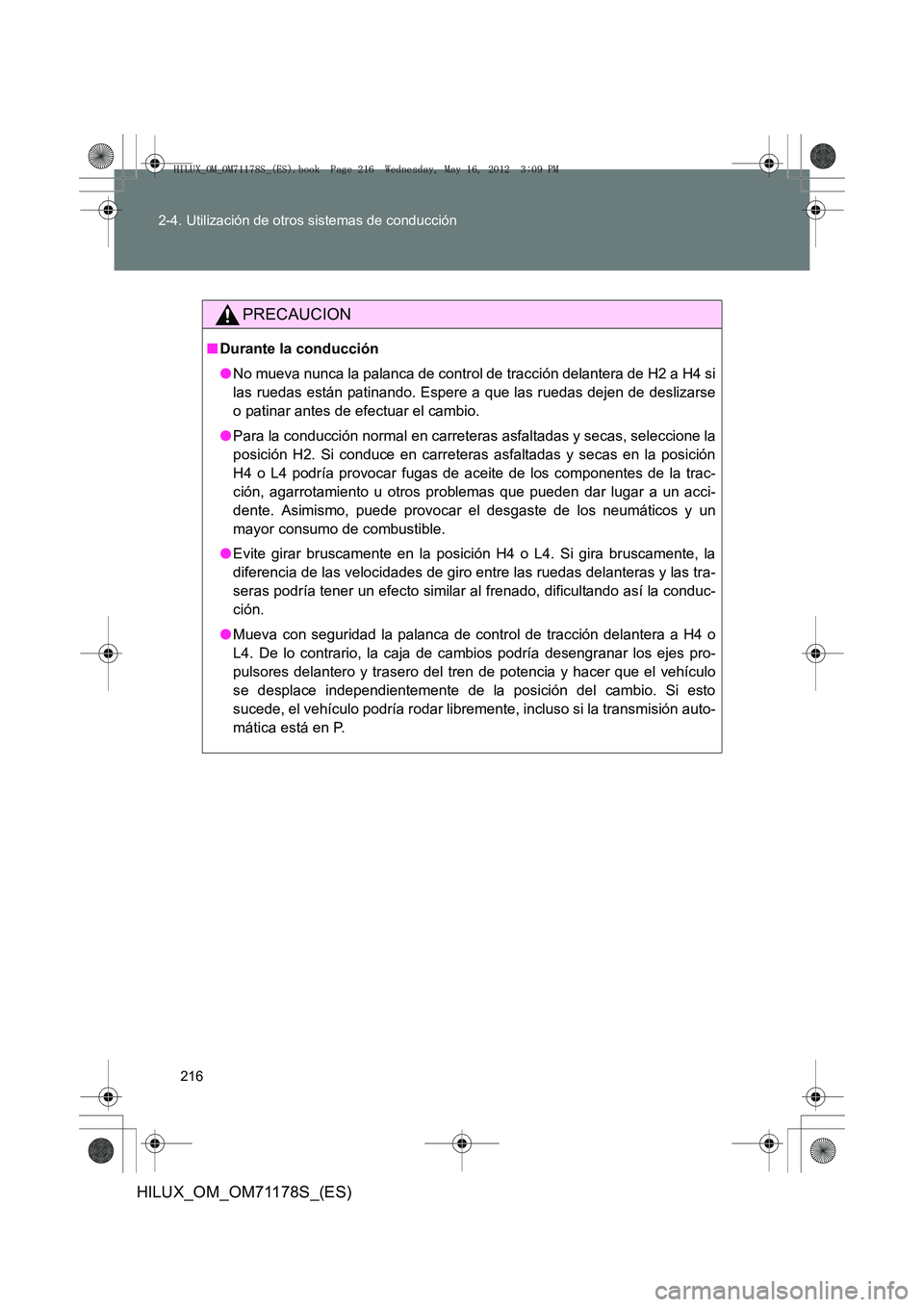 TOYOTA HILUX 2012  Manual del propietario (in Spanish) 216
2-4. Utilización de otros sistemas de conducción
HILUX_OM_OM71178S_(ES)
PRECAUCION
■
Durante la conducción
●No mueva nunca la palanca de control de tracción delantera de H2 a H4 si
las rue
