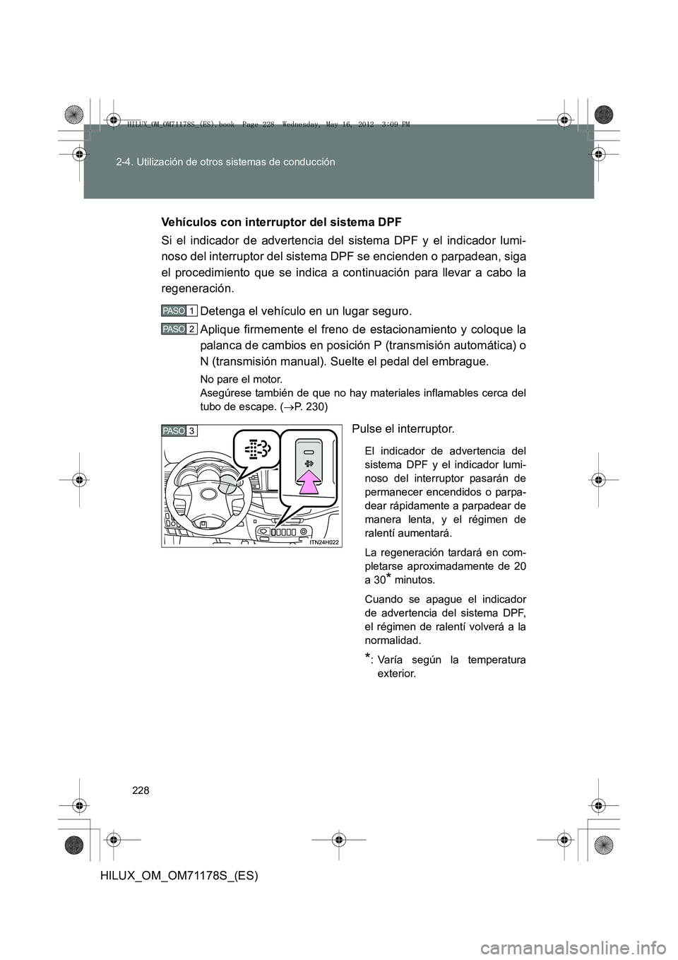 TOYOTA HILUX 2012  Manual del propietario (in Spanish) 228
2-4. Utilización de otros sistemas de conducción
HILUX_OM_OM71178S_(ES)
Vehículos con interruptor del sistema DPF
Si el indicador de advertencia del sistema DPF y el indicador lumi-
noso del in