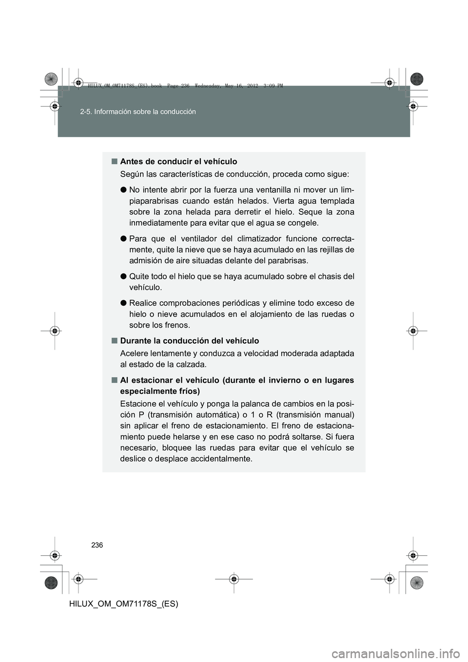 TOYOTA HILUX 2012  Manual del propietario (in Spanish) 236
2-5. Información sobre la conducción
HILUX_OM_OM71178S_(ES)
■
Antes de conducir el vehículo
Según las características de conducción, proceda como sigue:
● No intente abrir por la fuerza 