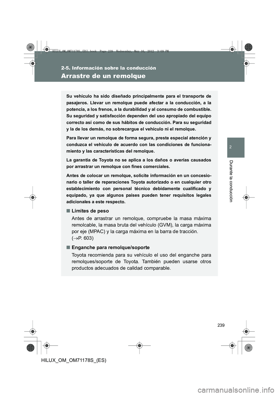 TOYOTA HILUX 2012  Manual del propietario (in Spanish) 239
2-5. Información sobre la conducción
2
Durante la conducción
HILUX_OM_OM71178S_(ES)
Arrastre de un remolque
Su vehículo ha sido diseñado principalmente para el transporte de
pasajeros. Llevar