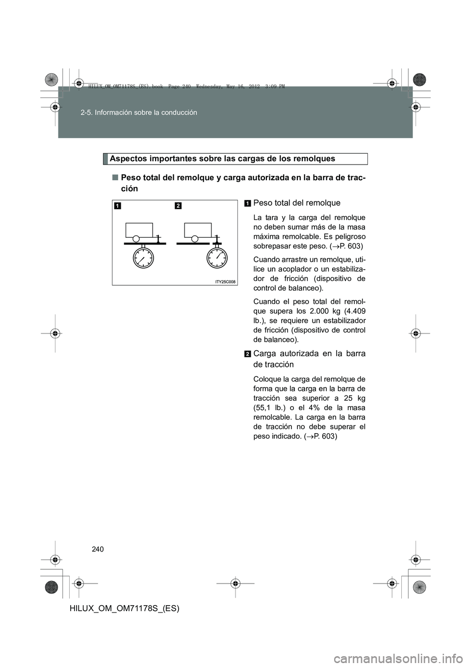 TOYOTA HILUX 2012  Manual del propietario (in Spanish) 240
2-5. Información sobre la conducción
HILUX_OM_OM71178S_(ES)
Aspectos importantes sobre las cargas de los remolques
■ Peso total del remolque y carga autorizada en la barra de trac-
ción
Peso 