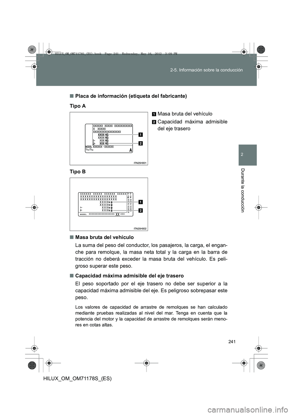 TOYOTA HILUX 2012 Manual del propietario (in Spanish) 241
2-5. Información sobre la conducción
2
Durante la conducción
HILUX_OM_OM71178S_(ES)
■
Placa de información (etiqueta del fabricante)
Tipo A Masa bruta del vehículo
Capacidad máxima admisib TOYOTA HILUX 2012 Manual del propietario (in Spanish) 241
2-5. Información sobre la conducción
2
Durante la conducción
HILUX_OM_OM71178S_(ES)
■
Placa de información (etiqueta del fabricante)
Tipo A Masa bruta del vehículo
Capacidad máxima admisib