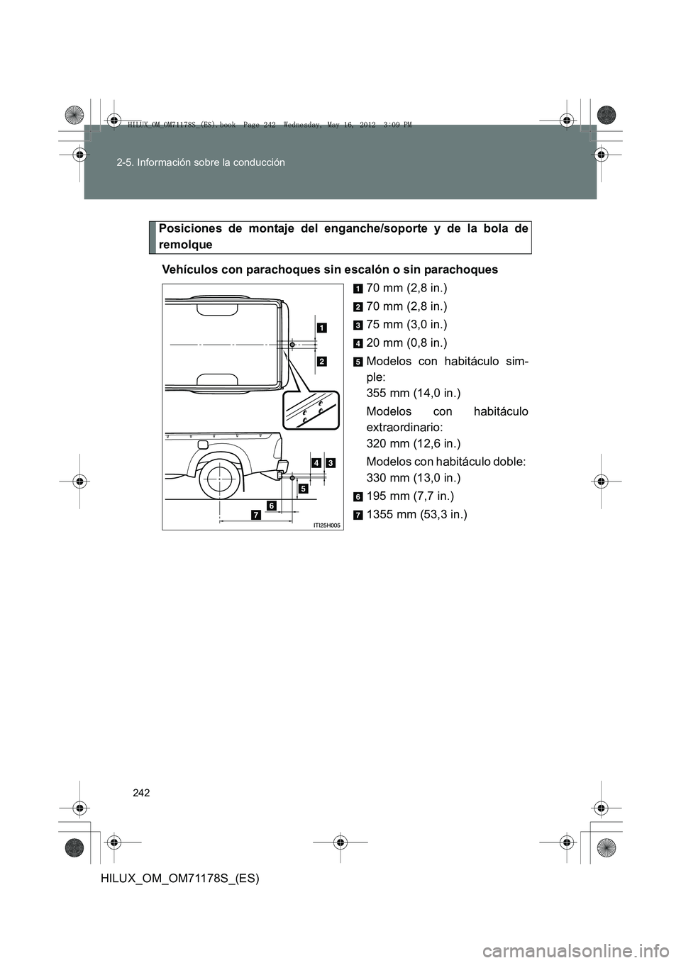 TOYOTA HILUX 2012 Manual del propietario (in Spanish) 242
2-5. Información sobre la conducción
HILUX_OM_OM71178S_(ES)
Posiciones de montaje del enganche/soporte y de la bola de
remolque
Vehículos con parachoques sin escalón o sin parachoques 70 mm (2 TOYOTA HILUX 2012 Manual del propietario (in Spanish) 242
2-5. Información sobre la conducción
HILUX_OM_OM71178S_(ES)
Posiciones de montaje del enganche/soporte y de la bola de
remolque
Vehículos con parachoques sin escalón o sin parachoques 70 mm (2