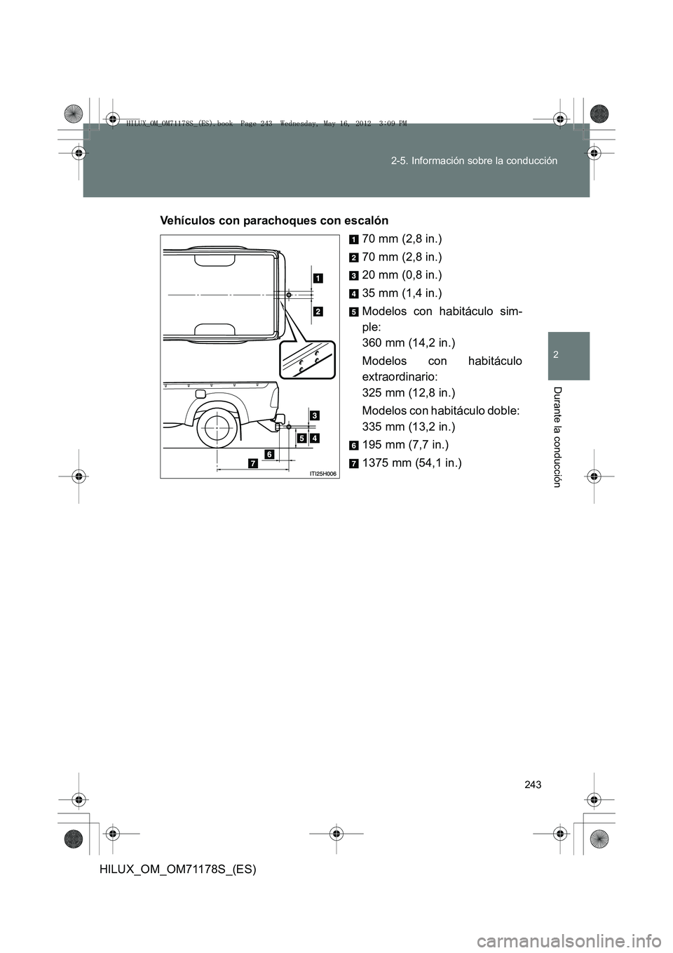 TOYOTA HILUX 2012 Manual del propietario (in Spanish) 243
2-5. Información sobre la conducción
2
Durante la conducción
HILUX_OM_OM71178S_(ES)
Vehículos con parachoques con escalón
70 mm (2,8 in.)
70 mm (2,8 in.)
20 mm (0,8 in.)
35 mm (1,4 in.)
Model TOYOTA HILUX 2012 Manual del propietario (in Spanish) 243
2-5. Información sobre la conducción
2
Durante la conducción
HILUX_OM_OM71178S_(ES)
Vehículos con parachoques con escalón
70 mm (2,8 in.)
70 mm (2,8 in.)
20 mm (0,8 in.)
35 mm (1,4 in.)
Model