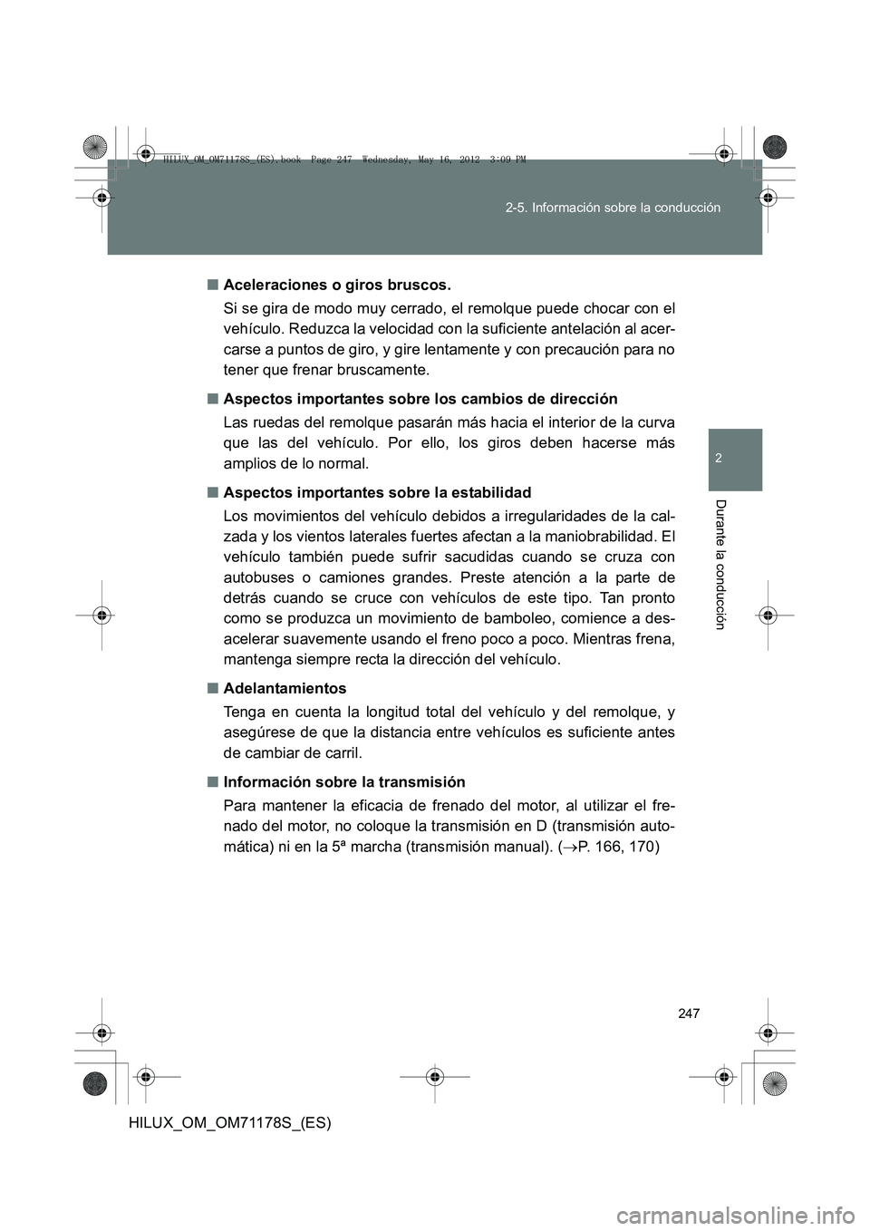 TOYOTA HILUX 2012 Manual del propietario (in Spanish) 247
2-5. Información sobre la conducción
2
Durante la conducción
HILUX_OM_OM71178S_(ES)
■
Aceleraciones o giros bruscos.
Si se gira de modo muy cerrado, el remolque puede chocar con el
vehículo. TOYOTA HILUX 2012 Manual del propietario (in Spanish) 247
2-5. Información sobre la conducción
2
Durante la conducción
HILUX_OM_OM71178S_(ES)
■
Aceleraciones o giros bruscos.
Si se gira de modo muy cerrado, el remolque puede chocar con el
vehículo.