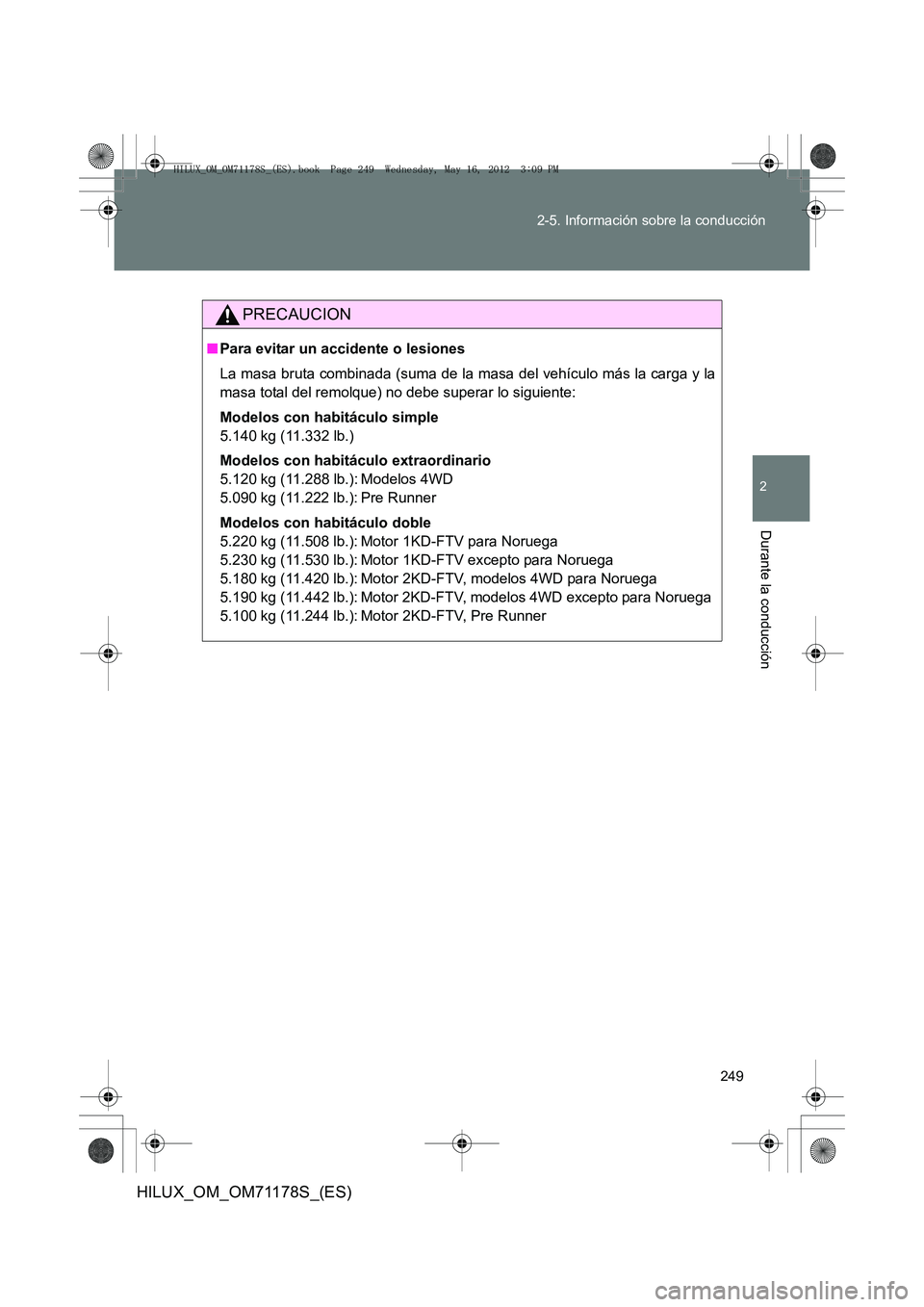 TOYOTA HILUX 2012 Manual del propietario (in Spanish) 249
2-5. Información sobre la conducción
2
Durante la conducción
HILUX_OM_OM71178S_(ES)
PRECAUCION
■
Para evitar un accidente o lesiones
La masa bruta combinada (suma de la masa del vehículo má TOYOTA HILUX 2012 Manual del propietario (in Spanish) 249
2-5. Información sobre la conducción
2
Durante la conducción
HILUX_OM_OM71178S_(ES)
PRECAUCION
■
Para evitar un accidente o lesiones
La masa bruta combinada (suma de la masa del vehículo má