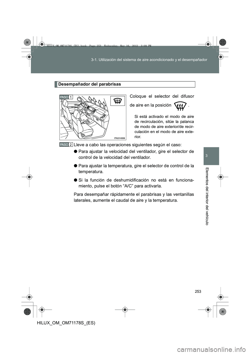 TOYOTA HILUX 2012  Manual del propietario (in Spanish) 253
3-1. Utilización del sistema de aire acondicionado y el desempañador
3
Elementos del interior del vehículo
HILUX_OM_OM71178S_(ES)
Desempañador del parabrisas
Coloque el selector del difusor
de