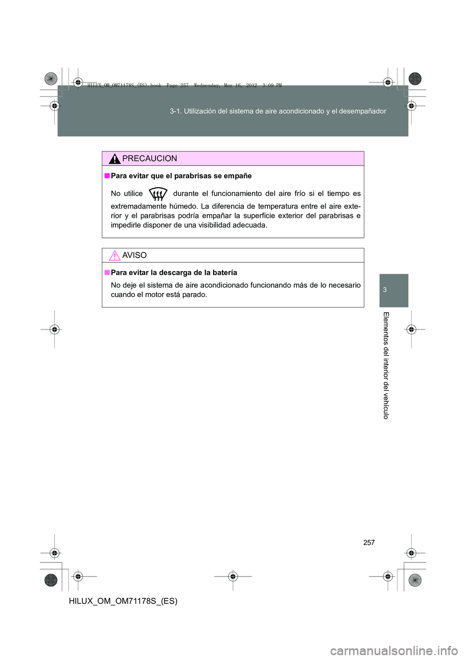 TOYOTA HILUX 2012  Manual del propietario (in Spanish) 257
3-1. Utilización del sistema de aire acondicionado y el desempañador
3
Elementos del interior del vehículo
HILUX_OM_OM71178S_(ES)
PRECAUCION
■
Para evitar que el parabrisas se empañe
No util