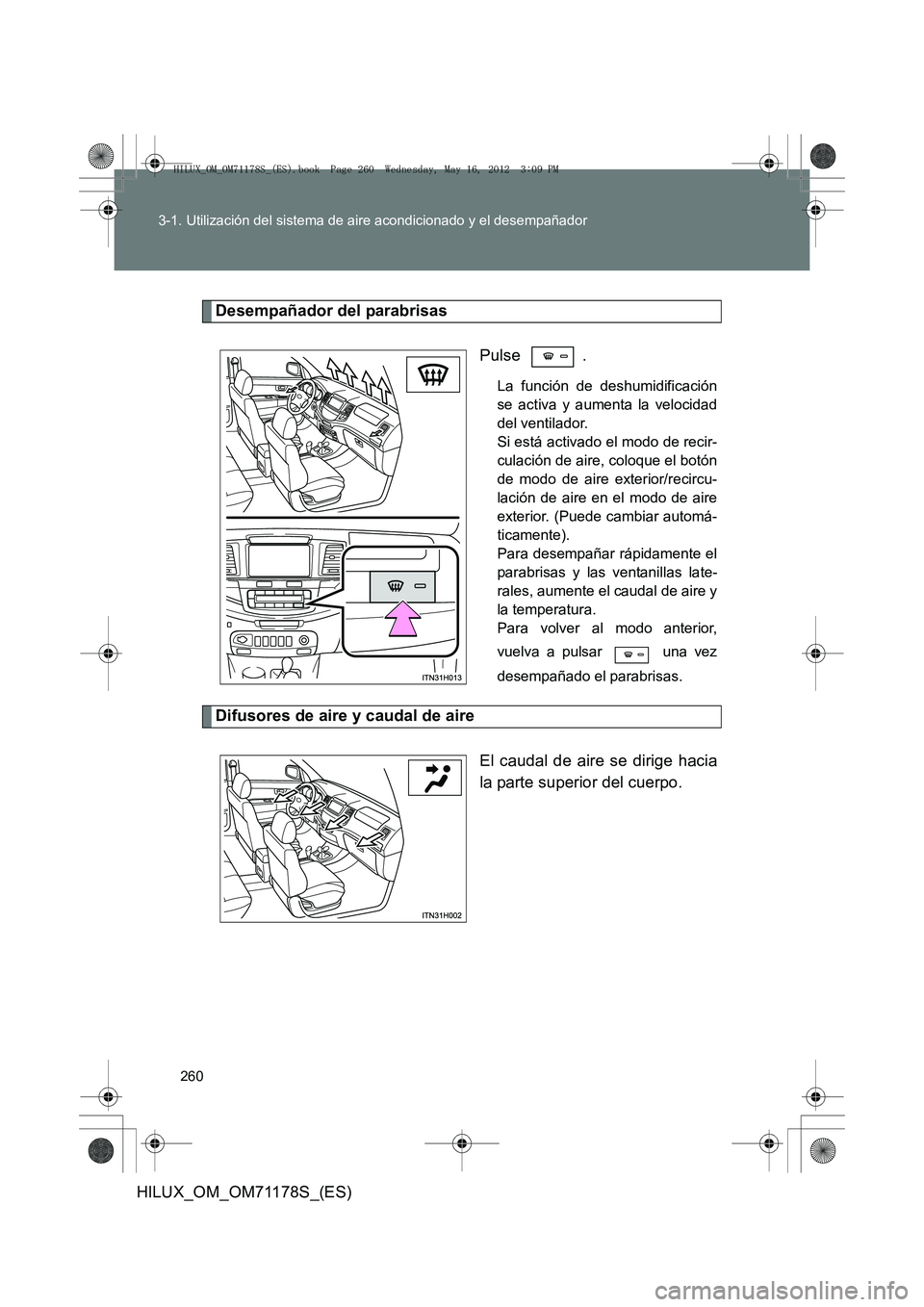 TOYOTA HILUX 2012  Manual del propietario (in Spanish) 260
3-1. Utilización del sistema de aire acondicionado y el desempañador
HILUX_OM_OM71178S_(ES)
Desempañador del parabrisas
Pulse .
La función de deshumidificación
se activa y aumenta la velocida