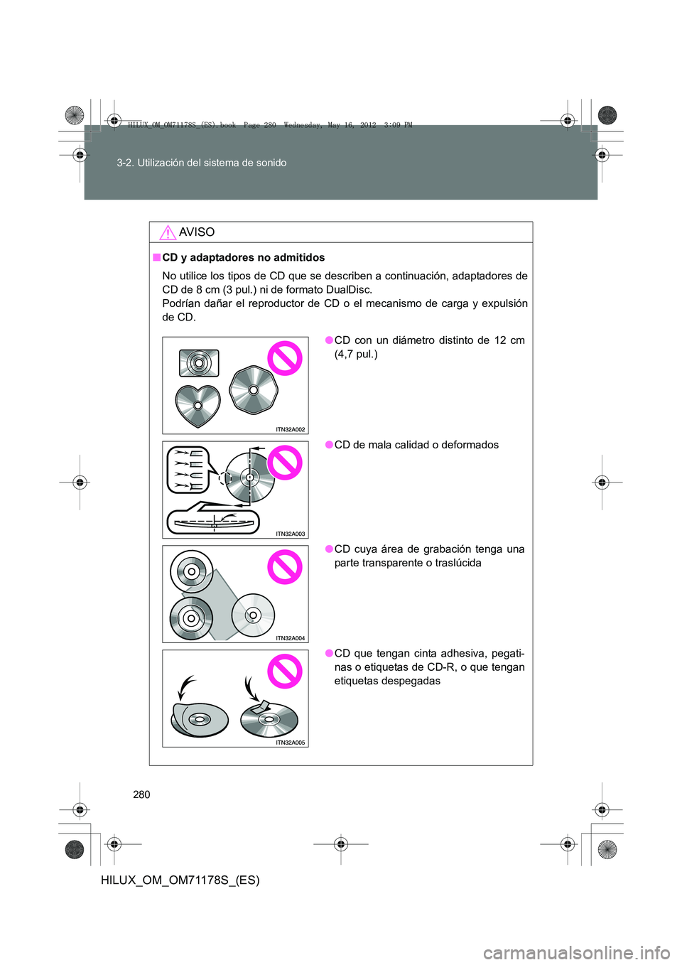 TOYOTA HILUX 2012 Manual del propietario (in Spanish) 280
3-2. Utilización del sistema de sonido
HILUX_OM_OM71178S_(ES)
AV I S O
■
CD y adaptadores no admitidos
No utilice los tipos de CD que se describen a continuación, adaptadores de
CD de 8 cm (3 TOYOTA HILUX 2012 Manual del propietario (in Spanish) 280
3-2. Utilización del sistema de sonido
HILUX_OM_OM71178S_(ES)
AV I S O
■
CD y adaptadores no admitidos
No utilice los tipos de CD que se describen a continuación, adaptadores de
CD de 8 cm (3