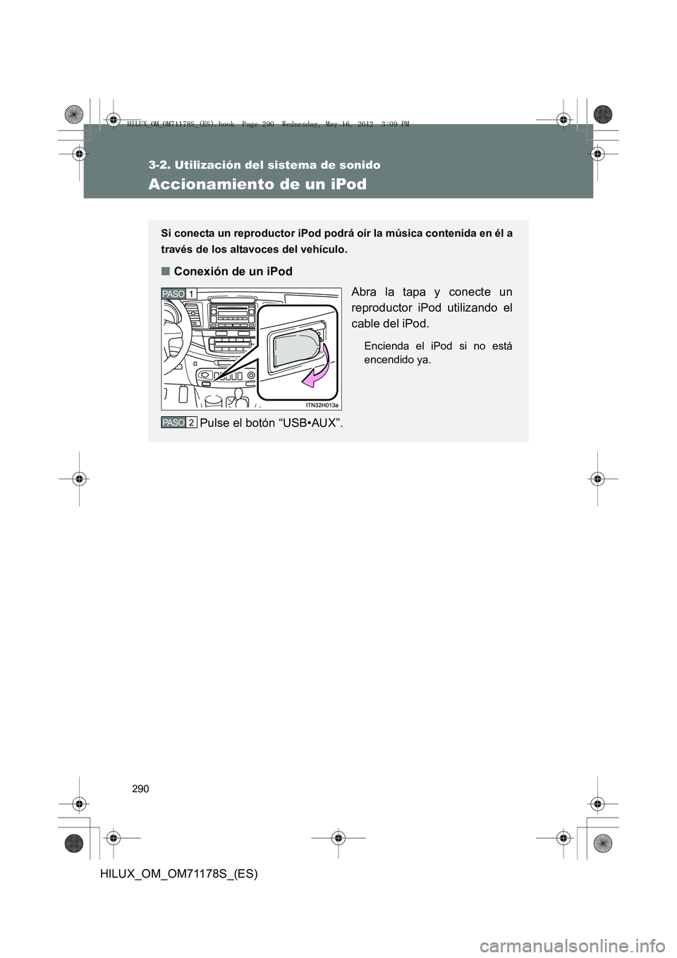 TOYOTA HILUX 2012 Manual del propietario (in Spanish) 290
3-2. Utilización del sistema de sonido
HILUX_OM_OM71178S_(ES)
Accionamiento de un iPod
Si conecta un reproductor iPod podrá oír la música contenida en él a
través de los altavoces del vehíc TOYOTA HILUX 2012 Manual del propietario (in Spanish) 290
3-2. Utilización del sistema de sonido
HILUX_OM_OM71178S_(ES)
Accionamiento de un iPod
Si conecta un reproductor iPod podrá oír la música contenida en él a
través de los altavoces del vehíc