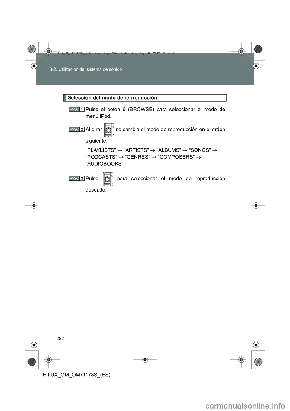 TOYOTA HILUX 2012 Manual del propietario (in Spanish) 292
3-2. Utilización del sistema de sonido
HILUX_OM_OM71178S_(ES)
Selección del modo de reproducción
Pulse el botón 6 (BROWSE) para seleccionar el modo de
menú iPod.
Al girar se cambia el modo TOYOTA HILUX 2012 Manual del propietario (in Spanish) 292
3-2. Utilización del sistema de sonido
HILUX_OM_OM71178S_(ES)
Selección del modo de reproducción
Pulse el botón 6 (BROWSE) para seleccionar el modo de
menú iPod.
Al girar se cambia el modo