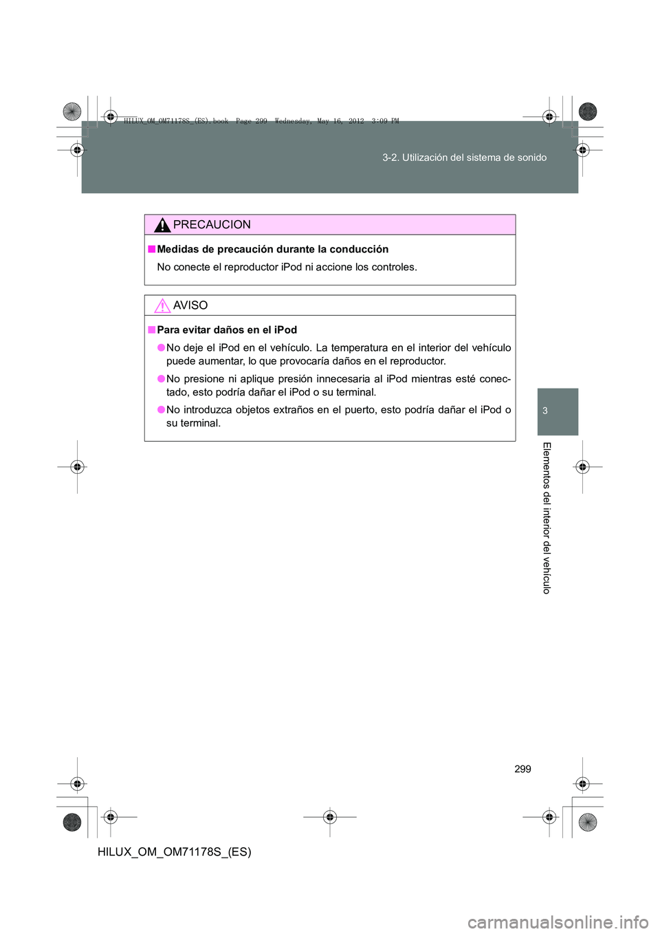 TOYOTA HILUX 2012 Manual del propietario (in Spanish) 299
3-2. Utilización del sistema de sonido
3
Elementos del interior del vehículo
HILUX_OM_OM71178S_(ES)
PRECAUCION
■
Medidas de precaución durante la conducción
No conecte el reproductor iPod ni TOYOTA HILUX 2012 Manual del propietario (in Spanish) 299
3-2. Utilización del sistema de sonido
3
Elementos del interior del vehículo
HILUX_OM_OM71178S_(ES)
PRECAUCION
■
Medidas de precaución durante la conducción
No conecte el reproductor iPod ni