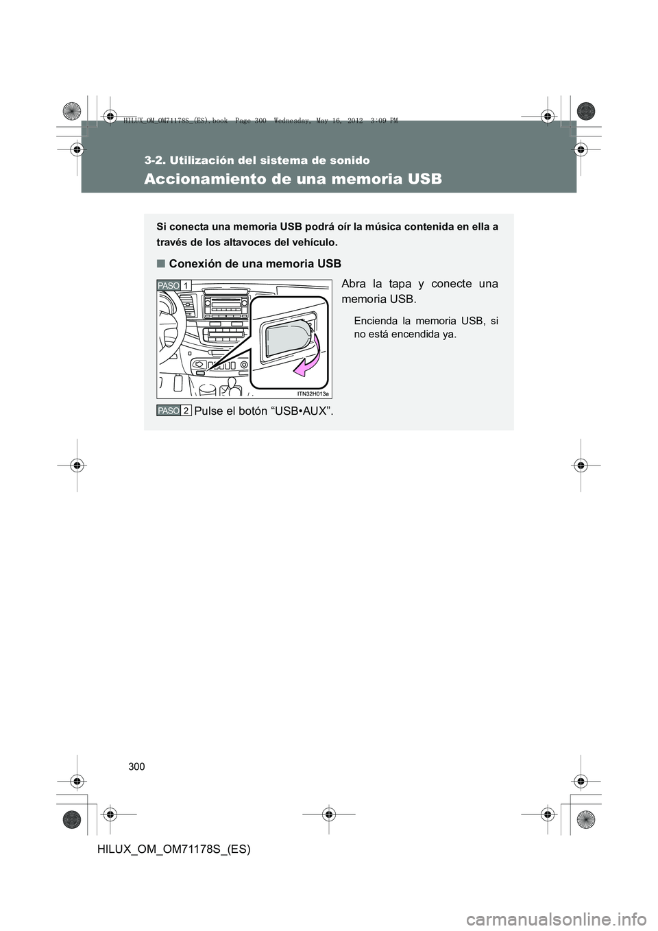 TOYOTA HILUX 2012 Manual del propietario (in Spanish) 300
3-2. Utilización del sistema de sonido
HILUX_OM_OM71178S_(ES)
Accionamiento de una memoria USB
Si conecta una memoria USB podrá oír la música contenida en ella a
través de los altavoces del v TOYOTA HILUX 2012 Manual del propietario (in Spanish) 300
3-2. Utilización del sistema de sonido
HILUX_OM_OM71178S_(ES)
Accionamiento de una memoria USB
Si conecta una memoria USB podrá oír la música contenida en ella a
través de los altavoces del v