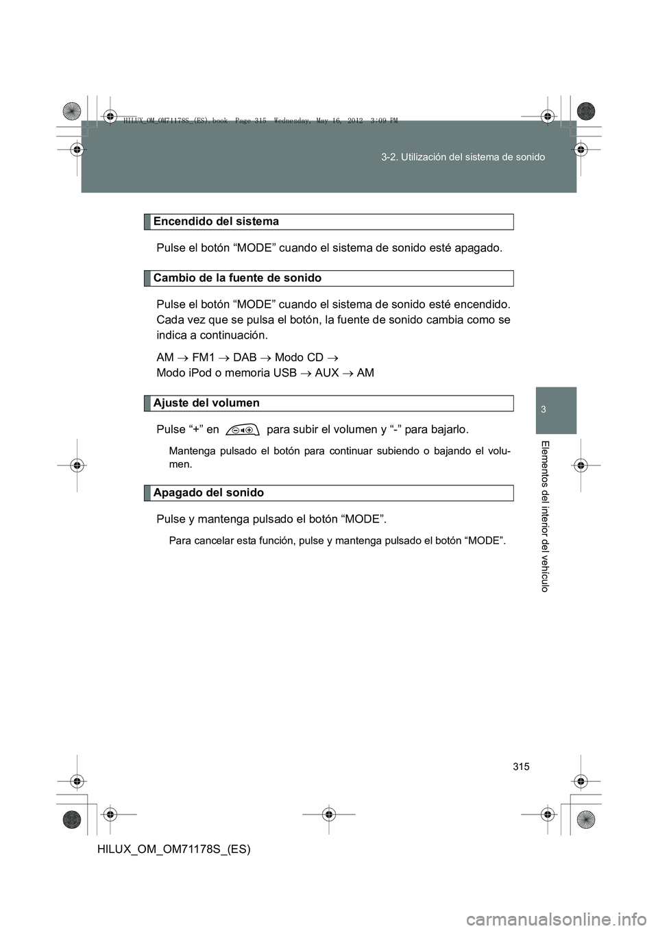 TOYOTA HILUX 2012 Manual del propietario (in Spanish) 315
3-2. Utilización del sistema de sonido
3
Elementos del interior del vehículo
HILUX_OM_OM71178S_(ES)
Encendido del sistema
Pulse el botón “MODE” cuando el sistema de sonido esté apagado.
Ca TOYOTA HILUX 2012 Manual del propietario (in Spanish) 315
3-2. Utilización del sistema de sonido
3
Elementos del interior del vehículo
HILUX_OM_OM71178S_(ES)
Encendido del sistema
Pulse el botón “MODE” cuando el sistema de sonido esté apagado.
Ca