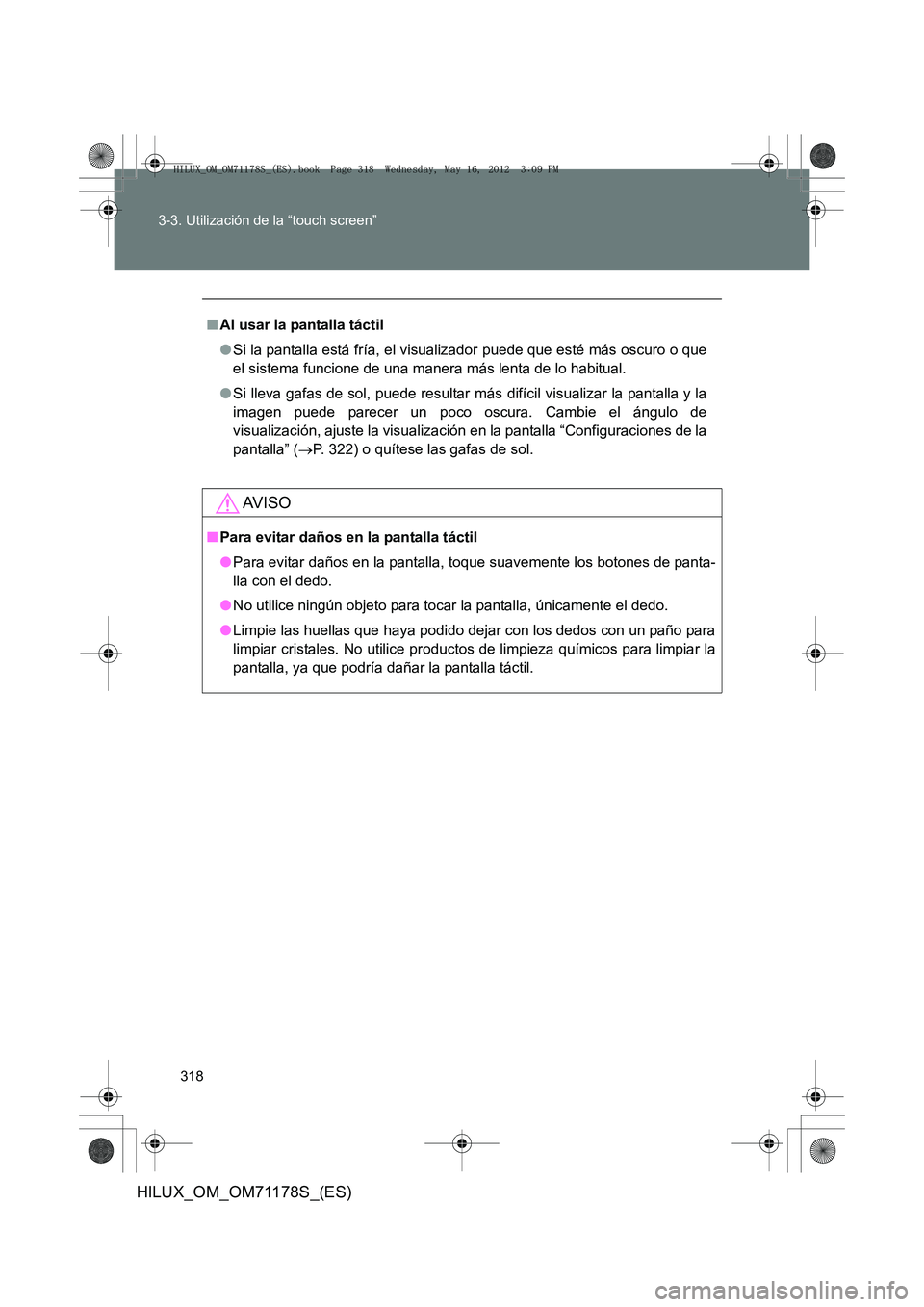 TOYOTA HILUX 2012 Manual del propietario (in Spanish) 318
3-3. Utilización de la “touch screen”
HILUX_OM_OM71178S_(ES)
■
Al usar la pantalla táctil
●Si la pantalla está fría, el visualizador puede que esté más oscuro o que
el sistema funcio TOYOTA HILUX 2012 Manual del propietario (in Spanish) 318
3-3. Utilización de la “touch screen”
HILUX_OM_OM71178S_(ES)
■
Al usar la pantalla táctil
●Si la pantalla está fría, el visualizador puede que esté más oscuro o que
el sistema funcio