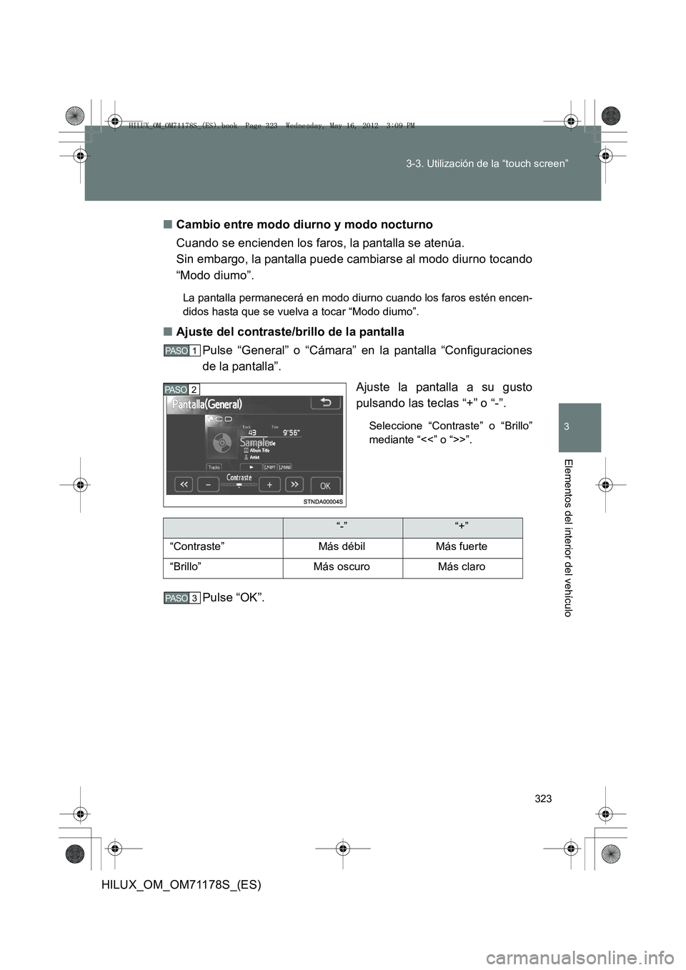TOYOTA HILUX 2012  Manual del propietario (in Spanish) 323
3-3. Utilización de la “touch screen”
3
Elementos del interior del vehículo
HILUX_OM_OM71178S_(ES)
■
Cambio entre modo diurno y modo nocturno
Cuando se encienden los faros, la pantalla se 