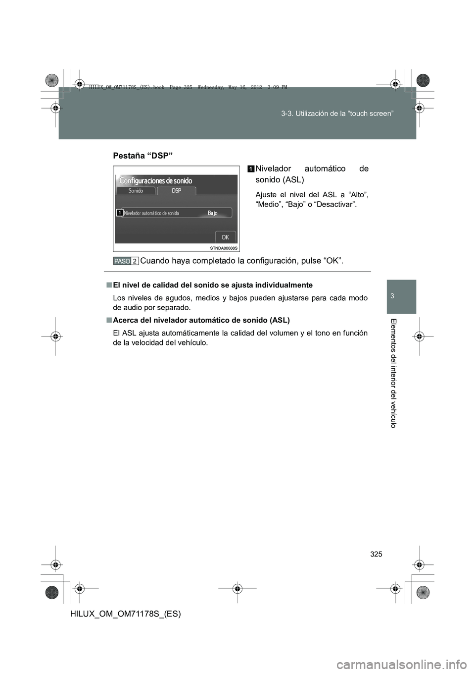 TOYOTA HILUX 2012  Manual del propietario (in Spanish) 325
3-3. Utilización de la “touch screen”
3
Elementos del interior del vehículo
HILUX_OM_OM71178S_(ES)
Pestaña “DSP”
Nivelador automático de
sonido (ASL)
Ajuste el nivel del ASL a “Alto