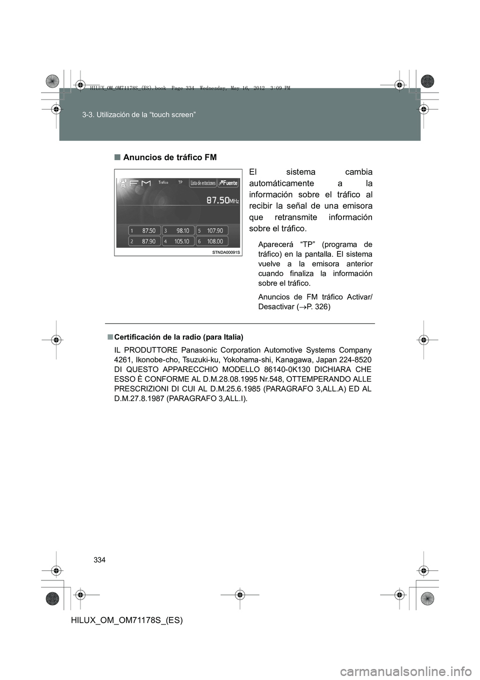 TOYOTA HILUX 2012  Manual del propietario (in Spanish) 334
3-3. Utilización de la “touch screen”
HILUX_OM_OM71178S_(ES)
■
Anuncios de tráfico FM
El sistema cambia
automáticamente a la
información sobre el tráfico al
recibir la señal de una emi