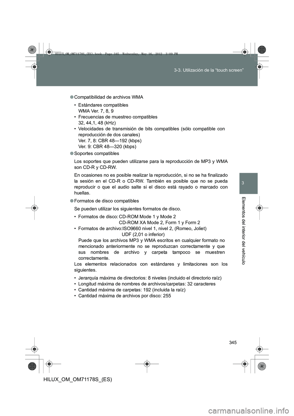 TOYOTA HILUX 2012 Manual del propietario (in Spanish) 345
3-3. Utilización de la “touch screen”
3
Elementos del interior del vehículo
HILUX_OM_OM71178S_(ES)
●
Compatibilidad de archivos WMA
• Estándares compatibles
WMA Ver. 7, 8, 9
• Frecuen TOYOTA HILUX 2012 Manual del propietario (in Spanish) 345
3-3. Utilización de la “touch screen”
3
Elementos del interior del vehículo
HILUX_OM_OM71178S_(ES)
●
Compatibilidad de archivos WMA
• Estándares compatibles
WMA Ver. 7, 8, 9
• Frecuen