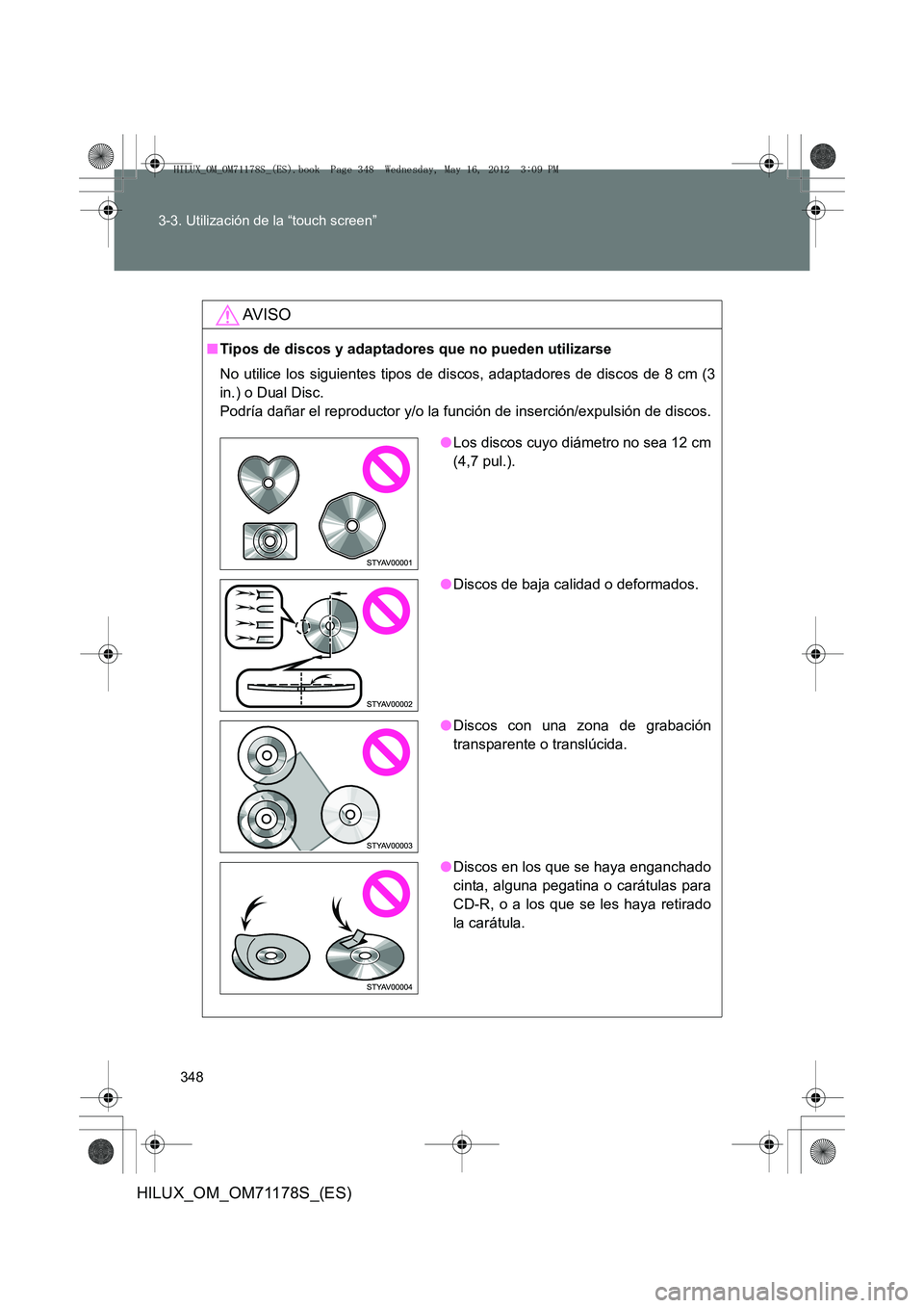 TOYOTA HILUX 2012 Manual del propietario (in Spanish) 348
3-3. Utilización de la “touch screen”
HILUX_OM_OM71178S_(ES)
AV I S O
■
Tipos de discos y adaptadores que no pueden utilizarse
No utilice los siguientes tipos de discos, adaptadores de disc TOYOTA HILUX 2012 Manual del propietario (in Spanish) 348
3-3. Utilización de la “touch screen”
HILUX_OM_OM71178S_(ES)
AV I S O
■
Tipos de discos y adaptadores que no pueden utilizarse
No utilice los siguientes tipos de discos, adaptadores de disc