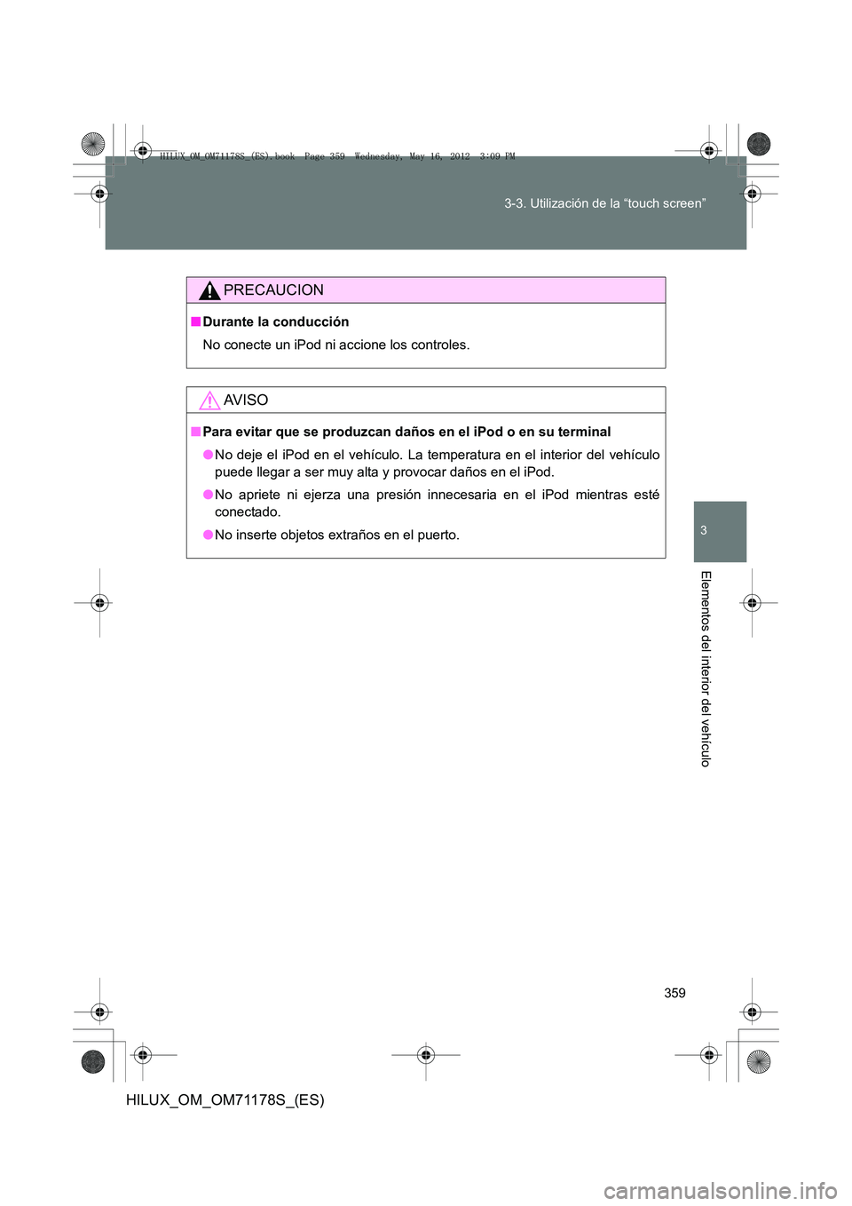 TOYOTA HILUX 2012 Manual del propietario (in Spanish) 359
3-3. Utilización de la “touch screen”
3
Elementos del interior del vehículo
HILUX_OM_OM71178S_(ES)
PRECAUCION
■
Durante la conducción
No conecte un iPod ni accione los controles.
AV I S O TOYOTA HILUX 2012 Manual del propietario (in Spanish) 359
3-3. Utilización de la “touch screen”
3
Elementos del interior del vehículo
HILUX_OM_OM71178S_(ES)
PRECAUCION
■
Durante la conducción
No conecte un iPod ni accione los controles.
AV I S O