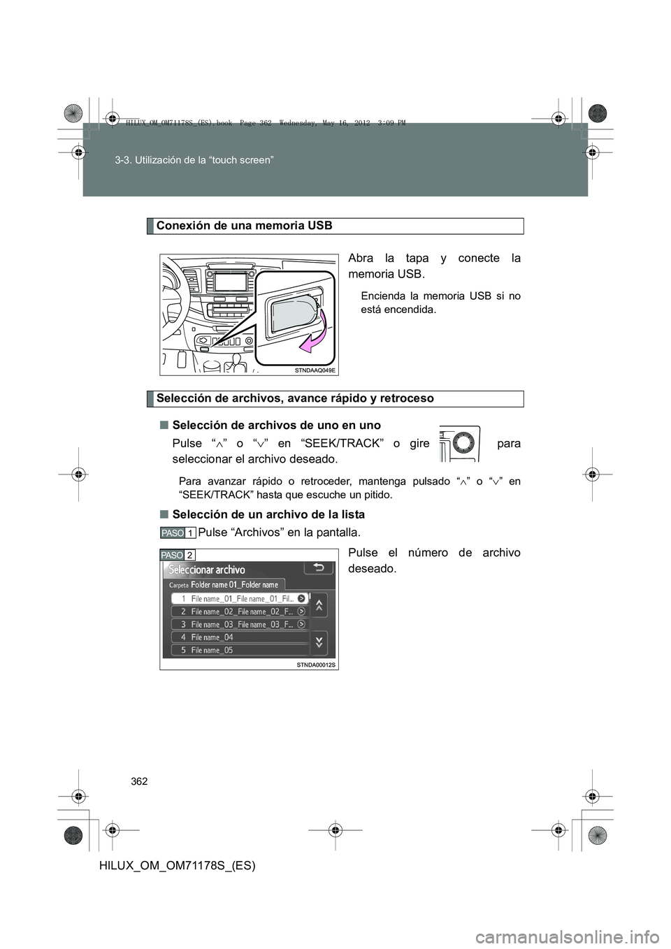 TOYOTA HILUX 2012 Manual del propietario (in Spanish) 362
3-3. Utilización de la “touch screen”
HILUX_OM_OM71178S_(ES)
Conexión de una memoria USB
Abra la tapa y conecte la
memoria USB.
Encienda la memoria USB si no
está encendida.
Selección de a TOYOTA HILUX 2012 Manual del propietario (in Spanish) 362
3-3. Utilización de la “touch screen”
HILUX_OM_OM71178S_(ES)
Conexión de una memoria USB
Abra la tapa y conecte la
memoria USB.
Encienda la memoria USB si no
está encendida.
Selección de a