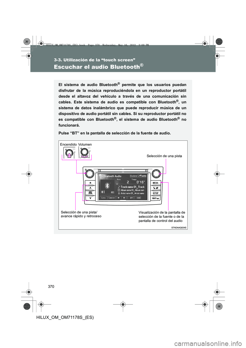 TOYOTA HILUX 2012 Manual del propietario (in Spanish) 370
3-3. Utilización de la “touch screen”
HILUX_OM_OM71178S_(ES)
Escuchar el audio Bluetooth®
El sistema de audio Bluetooth® permite que los usuarios puedan
disfrutar de la música reproducién TOYOTA HILUX 2012 Manual del propietario (in Spanish) 370
3-3. Utilización de la “touch screen”
HILUX_OM_OM71178S_(ES)
Escuchar el audio Bluetooth®
El sistema de audio Bluetooth® permite que los usuarios puedan
disfrutar de la música reproducién