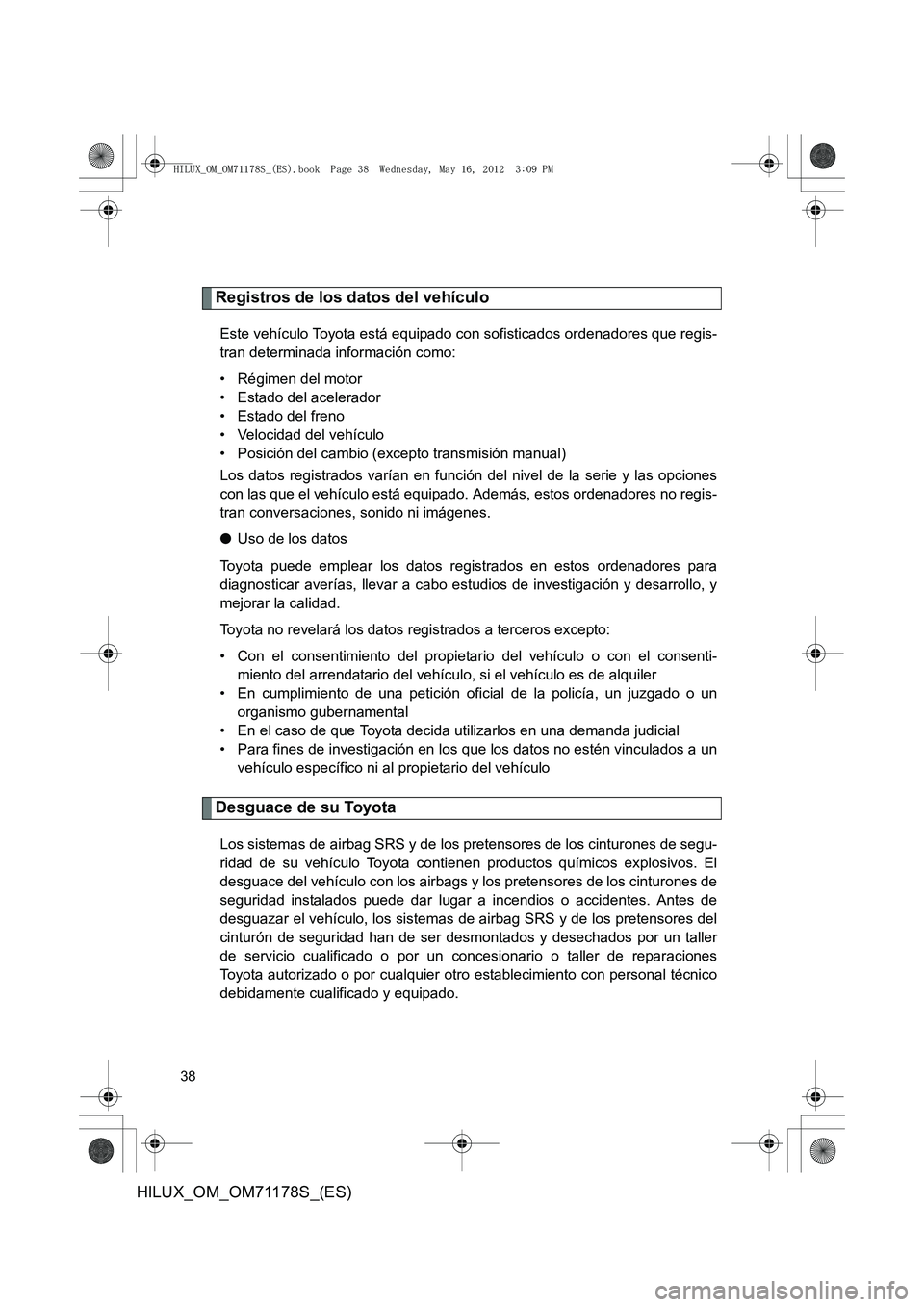 TOYOTA HILUX 2012 Manual del propietario (in Spanish) 38
HILUX_OM_OM71178S_(ES)
Registros de los datos del vehículo
Este vehículo Toyota está equipado con sofisticados ordenadores que regis-
tran determinada información como:
• Régimen del motor
TOYOTA HILUX 2012 Manual del propietario (in Spanish) 38
HILUX_OM_OM71178S_(ES)
Registros de los datos del vehículo
Este vehículo Toyota está equipado con sofisticados ordenadores que regis-
tran determinada información como:
• Régimen del motor