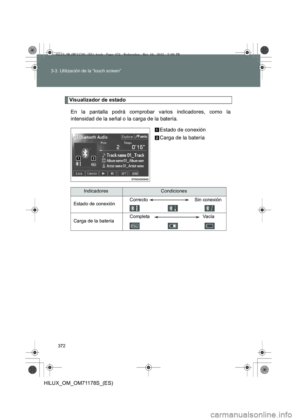 TOYOTA HILUX 2012  Manual del propietario (in Spanish) 372
3-3. Utilización de la “touch screen”
HILUX_OM_OM71178S_(ES)
Visualizador de estado
En la pantalla podrá comprobar varios indicadores, como la
intensidad de la señal o la carga de la bater
