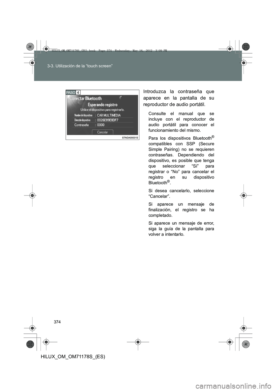 TOYOTA HILUX 2012  Manual del propietario (in Spanish) 374
3-3. Utilización de la “touch screen”
HILUX_OM_OM71178S_(ES)
Introduzca la contraseña que
aparece en la pantalla de su
reproductor de audio portátil.
Consulte el manual que se
incluye con e