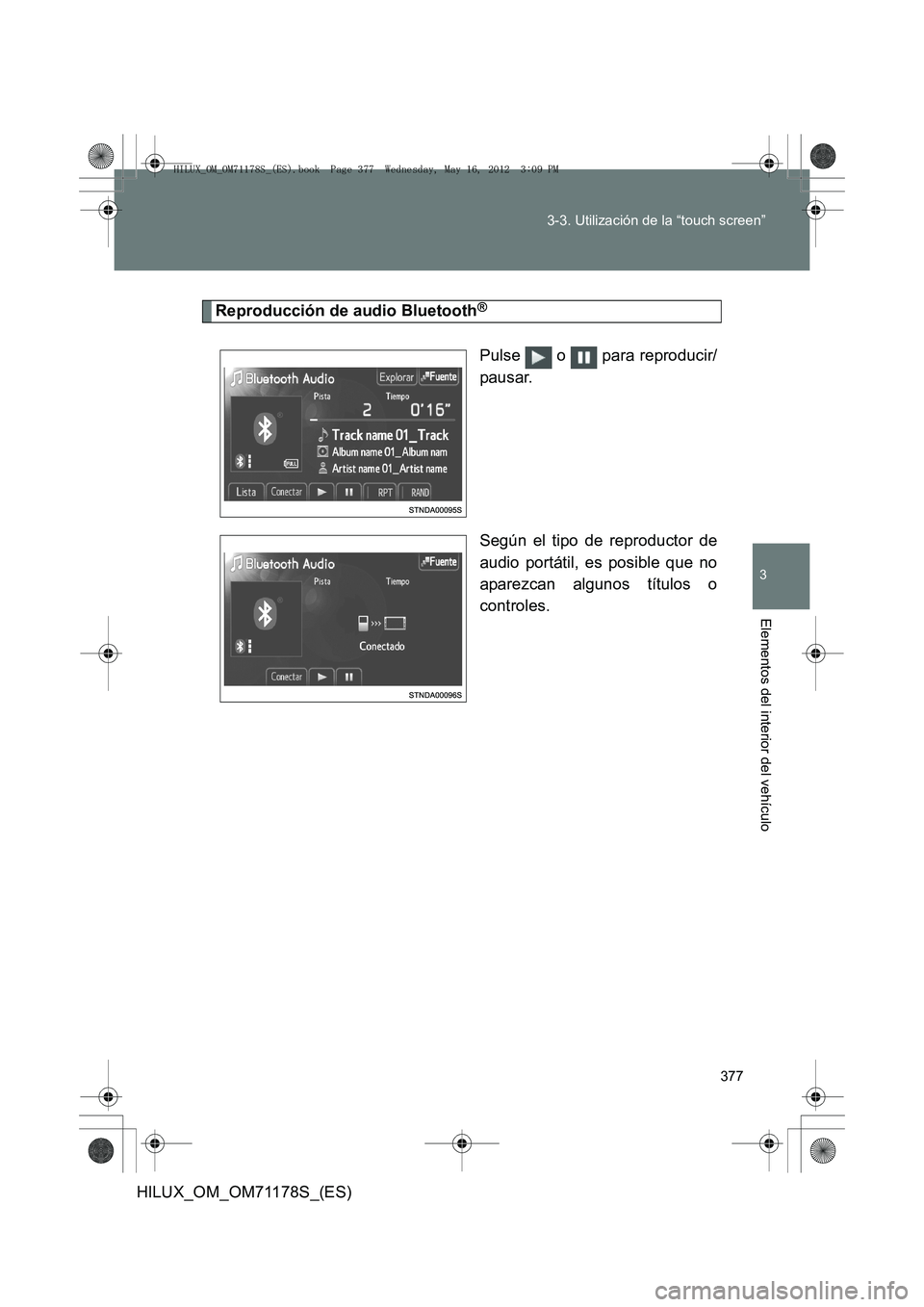 TOYOTA HILUX 2012  Manual del propietario (in Spanish) 377
3-3. Utilización de la “touch screen”
3
Elementos del interior del vehículo
HILUX_OM_OM71178S_(ES)
Reproducción de audio Bluetooth®
Pulse  o  para reproducir/
pausar.
Según el tipo de rep