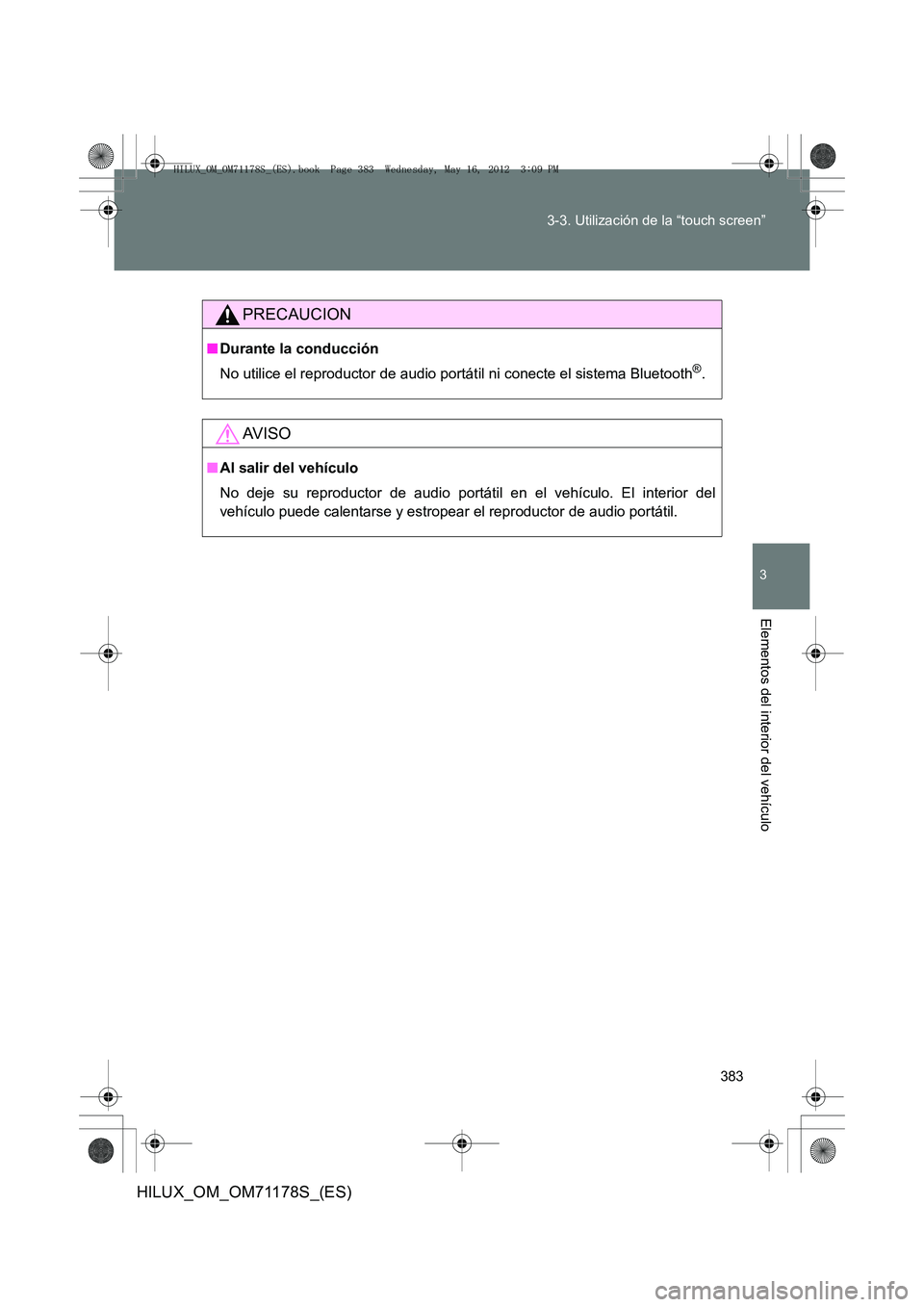 TOYOTA HILUX 2012 Manual del propietario (in Spanish) 383
3-3. Utilización de la “touch screen”
3
Elementos del interior del vehículo
HILUX_OM_OM71178S_(ES)
PRECAUCION
■
Durante la conducción
No utilice el reproductor de audio portátil ni conec TOYOTA HILUX 2012 Manual del propietario (in Spanish) 383
3-3. Utilización de la “touch screen”
3
Elementos del interior del vehículo
HILUX_OM_OM71178S_(ES)
PRECAUCION
■
Durante la conducción
No utilice el reproductor de audio portátil ni conec