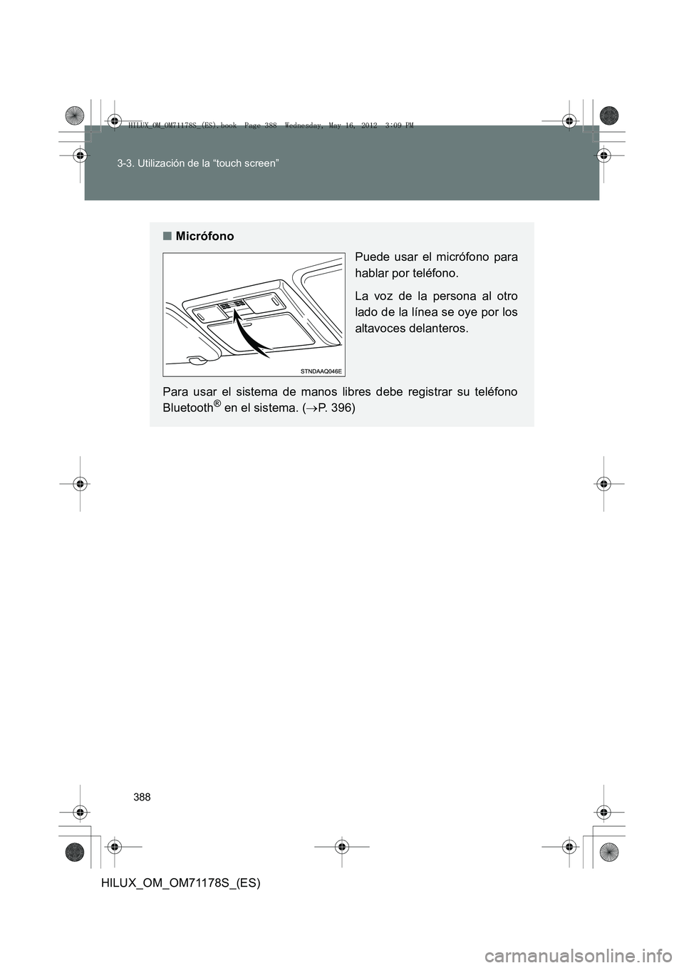 TOYOTA HILUX 2012 Manual del propietario (in Spanish) 388
3-3. Utilización de la “touch screen”
HILUX_OM_OM71178S_(ES)
■
Micrófono
Puede usar el micrófono para
hablar por teléfono.
La voz de la persona al otro
lado de la línea se oye por los
a TOYOTA HILUX 2012 Manual del propietario (in Spanish) 388
3-3. Utilización de la “touch screen”
HILUX_OM_OM71178S_(ES)
■
Micrófono
Puede usar el micrófono para
hablar por teléfono.
La voz de la persona al otro
lado de la línea se oye por los
a