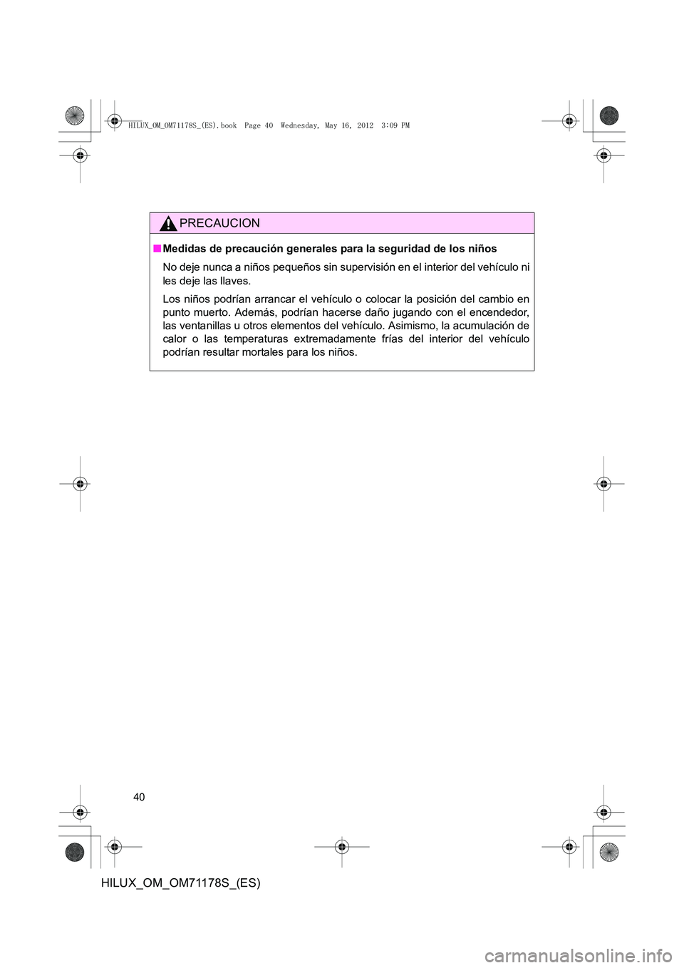 TOYOTA HILUX 2012 Manual del propietario (in Spanish) 40
HILUX_OM_OM71178S_(ES)
PRECAUCION
■Medidas de precaución generales para la seguridad de los niños
No deje nunca a niños pequeños sin supervisión en el interior del vehículo ni
les deje las TOYOTA HILUX 2012 Manual del propietario (in Spanish) 40
HILUX_OM_OM71178S_(ES)
PRECAUCION
■Medidas de precaución generales para la seguridad de los niños
No deje nunca a niños pequeños sin supervisión en el interior del vehículo ni
les deje las