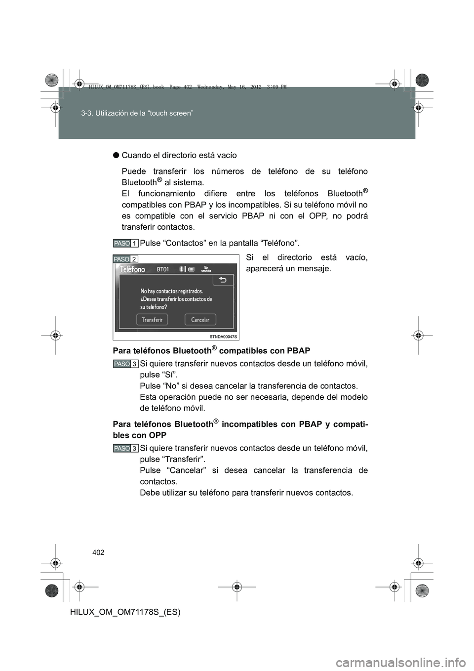 TOYOTA HILUX 2012 Manual del propietario (in Spanish) 402
3-3. Utilización de la “touch screen”
HILUX_OM_OM71178S_(ES)
●
Cuando el directorio está vacío
Puede transferir los números de teléfono de su teléfono
Bluetooth
® al sistema.
El funci TOYOTA HILUX 2012 Manual del propietario (in Spanish) 402
3-3. Utilización de la “touch screen”
HILUX_OM_OM71178S_(ES)
●
Cuando el directorio está vacío
Puede transferir los números de teléfono de su teléfono
Bluetooth
® al sistema.
El funci