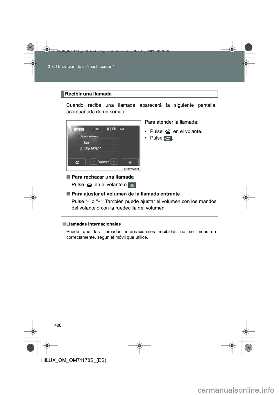 TOYOTA HILUX 2012 Manual del propietario (in Spanish) 406
3-3. Utilización de la “touch screen”
HILUX_OM_OM71178S_(ES)
Recibir una llamada
Cuando reciba una llamada aparecerá la siguiente pantalla,
acompañada de un sonido. Para atender la llamada: TOYOTA HILUX 2012 Manual del propietario (in Spanish) 406
3-3. Utilización de la “touch screen”
HILUX_OM_OM71178S_(ES)
Recibir una llamada
Cuando reciba una llamada aparecerá la siguiente pantalla,
acompañada de un sonido. Para atender la llamada: