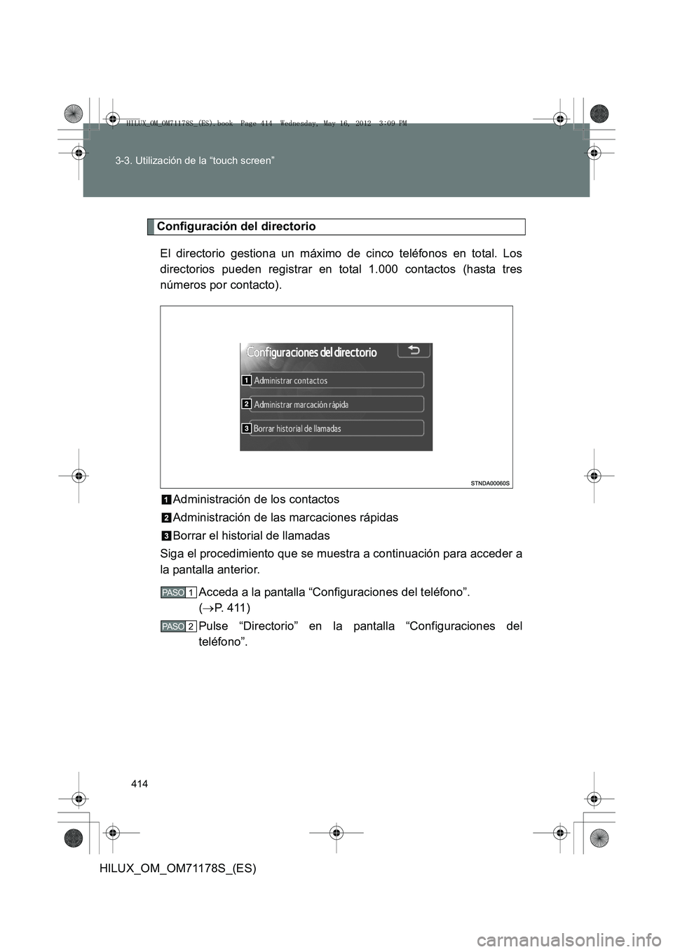 TOYOTA HILUX 2012 Manual del propietario (in Spanish) 414
3-3. Utilización de la “touch screen”
HILUX_OM_OM71178S_(ES)
Configuración del directorio
El directorio gestiona un máximo de cinco teléfonos en total. Los
directorios pueden registrar en TOYOTA HILUX 2012 Manual del propietario (in Spanish) 414
3-3. Utilización de la “touch screen”
HILUX_OM_OM71178S_(ES)
Configuración del directorio
El directorio gestiona un máximo de cinco teléfonos en total. Los
directorios pueden registrar en