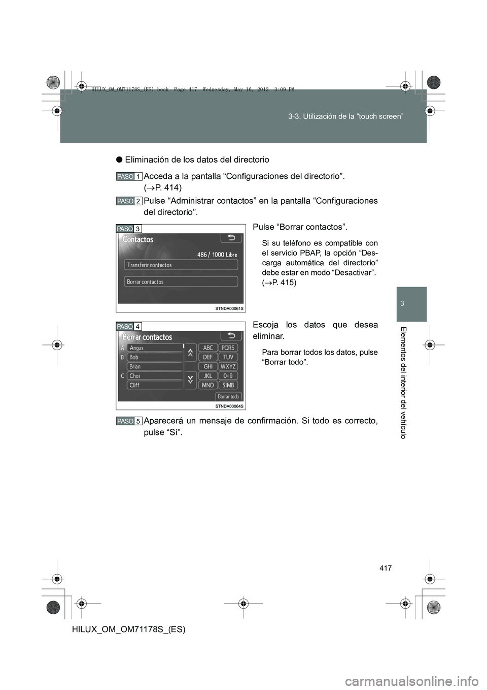 TOYOTA HILUX 2012 Manual del propietario (in Spanish) 417
3-3. Utilización de la “touch screen”
3
Elementos del interior del vehículo
HILUX_OM_OM71178S_(ES)
●
Eliminación de los datos del directorio
Acceda a la pantalla “Configuraciones del di TOYOTA HILUX 2012 Manual del propietario (in Spanish) 417
3-3. Utilización de la “touch screen”
3
Elementos del interior del vehículo
HILUX_OM_OM71178S_(ES)
●
Eliminación de los datos del directorio
Acceda a la pantalla “Configuraciones del di