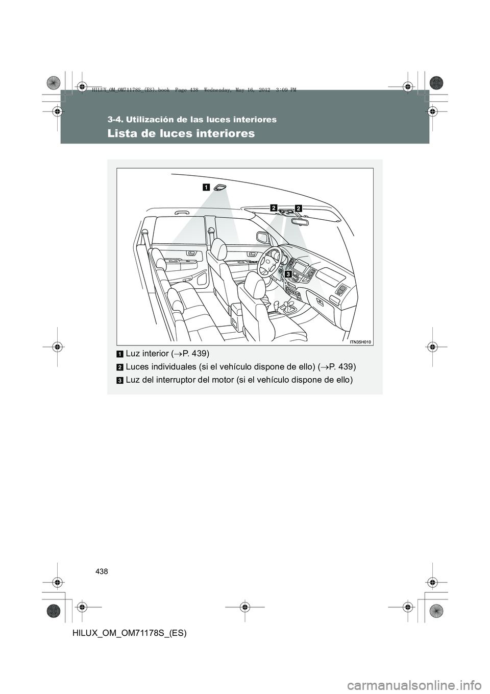 TOYOTA HILUX 2012  Manual del propietario (in Spanish) 438
HILUX_OM_OM71178S_(ES)
3-4. Utilización de las luces interiores
Lista de luces interiores
Luz interior (→P. 439)
Luces individuales (si el vehículo dispone de ello) ( →P. 439)
Luz del interr