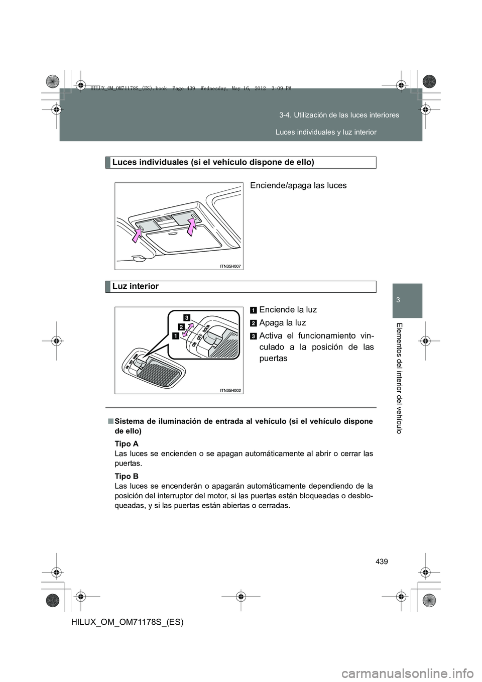 TOYOTA HILUX 2012  Manual del propietario (in Spanish) 439
3-4. Utilización de las luces interiores
3
Elementos del interior del vehículo
HILUX_OM_OM71178S_(ES)
Luces individuales (si el vehículo dispone de ello)
Enciende/apaga las luces
Luz interior
E