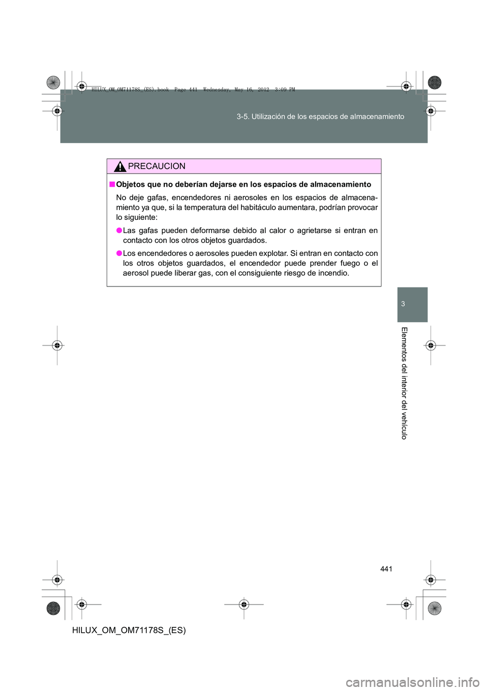 TOYOTA HILUX 2012  Manual del propietario (in Spanish) 441
3-5. Utilización de los espacios de almacenamiento
3
Elementos del interior del vehículo
HILUX_OM_OM71178S_(ES)
PRECAUCION
■
Objetos que no deberían dejarse en los espacios de almacenamiento
