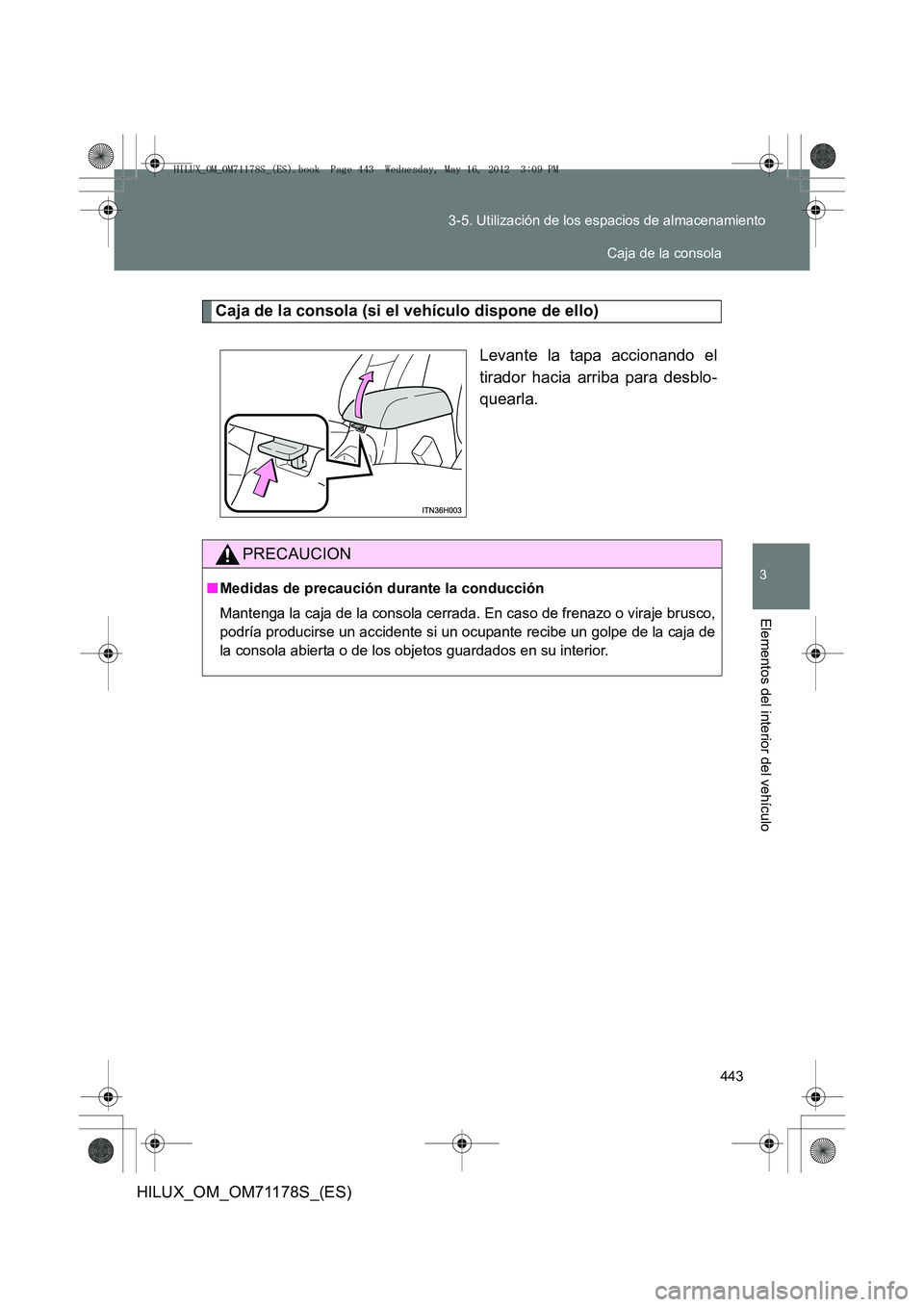 TOYOTA HILUX 2012  Manual del propietario (in Spanish) 443
3-5. Utilización de los espacios de almacenamiento
3
Elementos del interior del vehículo
HILUX_OM_OM71178S_(ES)
Caja de la consola (si el vehículo dispone de ello)
Levante la tapa accionando el