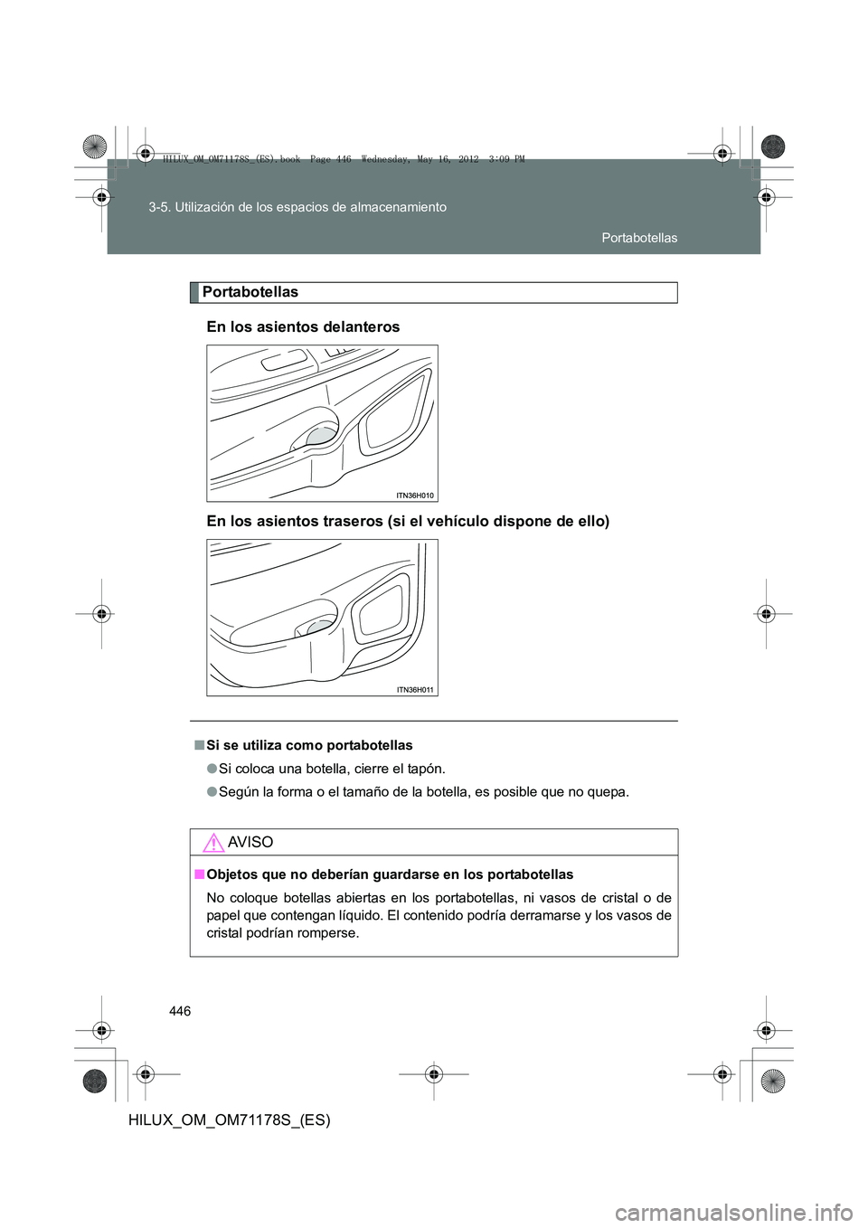 TOYOTA HILUX 2012  Manual del propietario (in Spanish) 446
3-5. Utilización de los espacios de almacenamiento
HILUX_OM_OM71178S_(ES)
Portabotellas
En los asientos delanteros
En los asientos traseros (si el vehículo dispone de ello)
■ Si se utiliza com