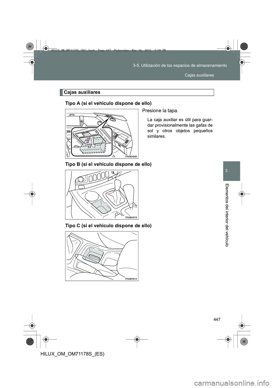 TOYOTA HILUX 2012  Manual del propietario (in Spanish) 447
3-5. Utilización de los espacios de almacenamiento
3
Elementos del interior del vehículo
HILUX_OM_OM71178S_(ES)
Cajas auxiliares
Tipo A (si el vehículo dispone de ello) Presione la tapa.
La caj