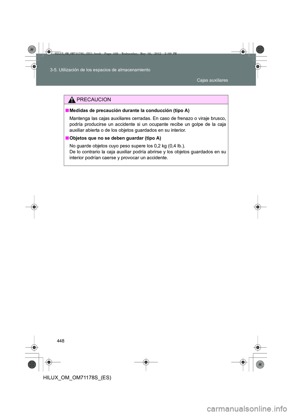 TOYOTA HILUX 2012  Manual del propietario (in Spanish) 448
3-5. Utilización de los espacios de almacenamiento
HILUX_OM_OM71178S_(ES)
PRECAUCION
■
Medidas de precaución durante la conducción (tipo A)
Mantenga las cajas auxiliares cerradas. En caso de 
